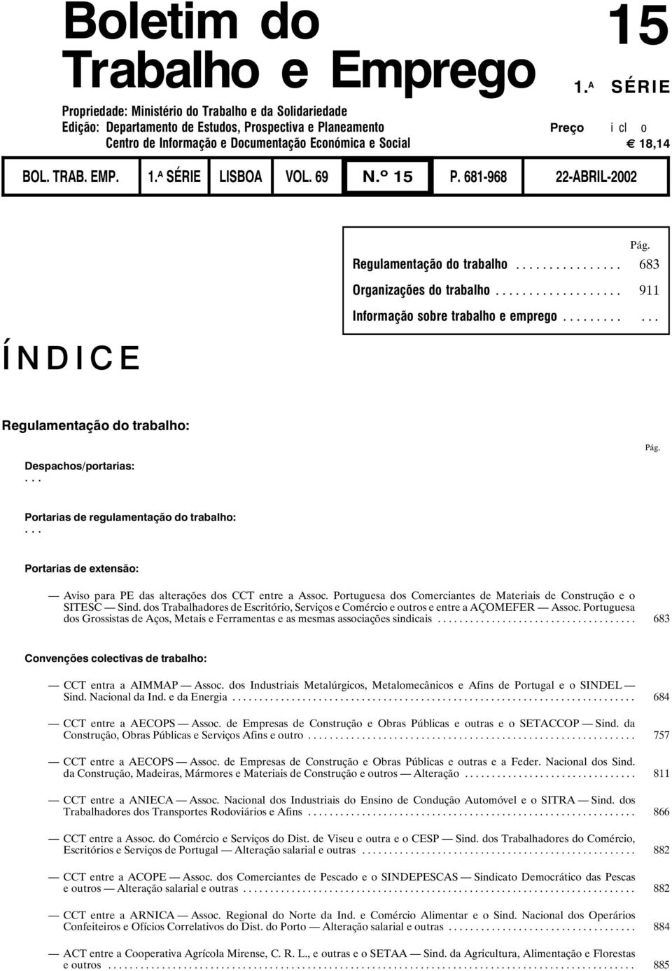 Social G 18,14 BOL. TRAB. EMP. 1. A SÉRIE LISBOA VOL. 69 N. o 15 P. 681-968 22-ABRIL-2002 ÍNDICE Pág. Regulamentação do trabalho... 683 Organizações do trabalho.