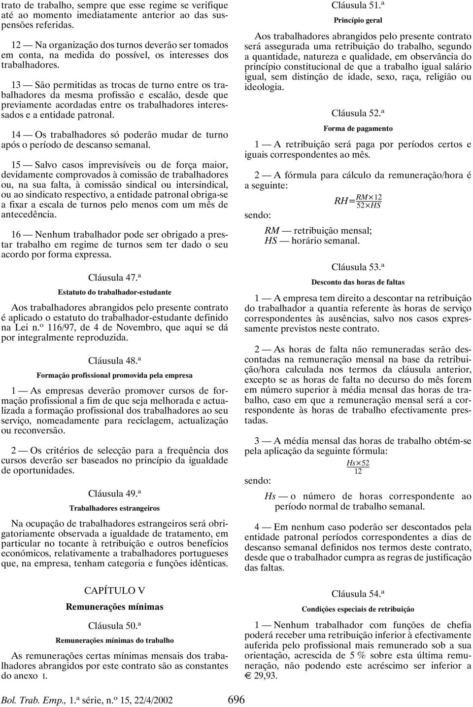 13 São permitidas as trocas de turno entre os trabalhadores da mesma profissão e escalão, desde que previamente acordadas entre os trabalhadores interessados e a entidade patronal.