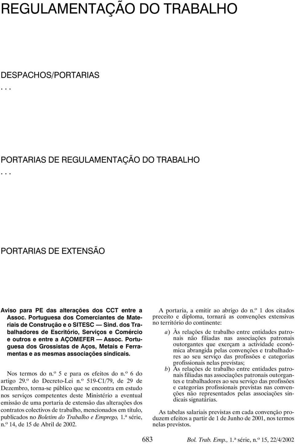 Portuguesa dos Grossistas de Aços, Metais e Ferramentas e as mesmas associações sindicais. Nos termos do n. o 5 e para os efeitos do n. o 6do artigo 29. o do Decreto-Lei n.