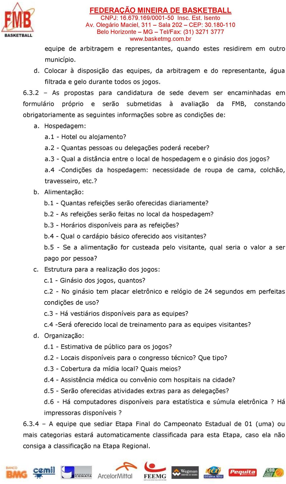 de: a. Hospedagem: a.1 - Hotel ou alojamento? a.2 - Quantas pessoas ou delegações poderá receber? a.3 - Qual a distância entre o local de hospedagem e o ginásio dos jogos? a.4 -Condições da hospedagem: necessidade de roupa de cama, colchão, travesseiro, etc.