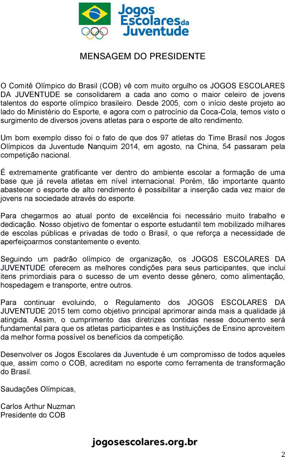 Desde 2005, com o início deste projeto ao lado do Ministério do Esporte, e agora com o patrocínio da Coca-Cola, temos visto o surgimento de diversos jovens atletas para o esporte de alto rendimento.