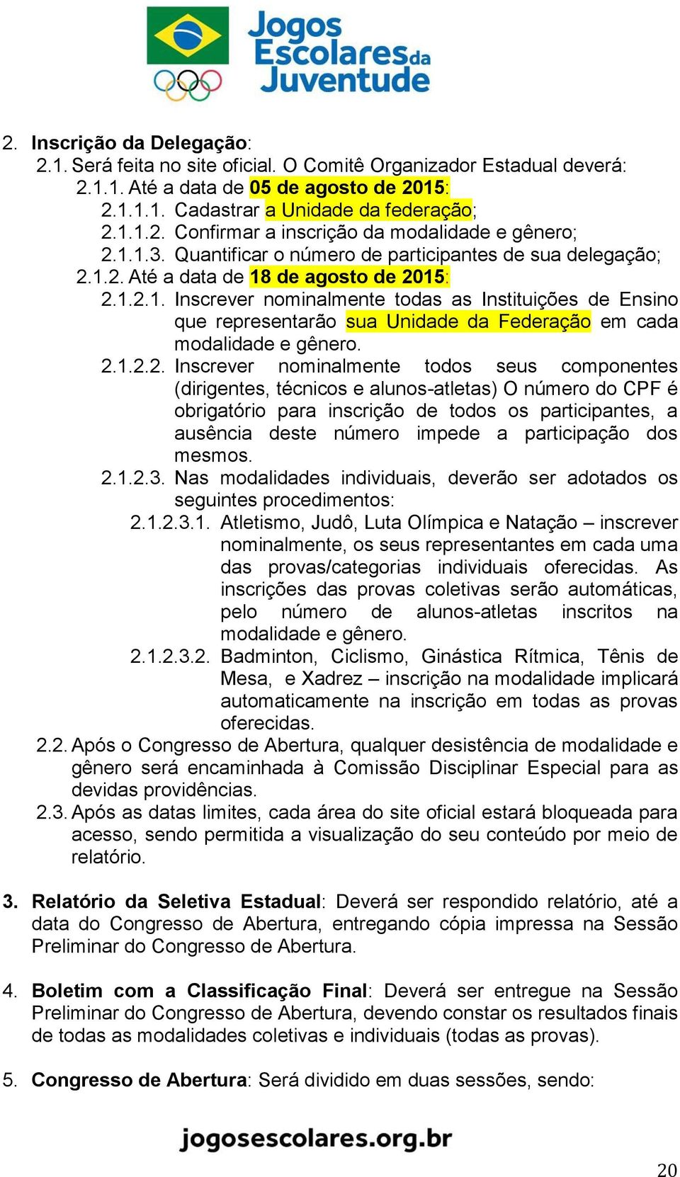 2.1.2.2. Inscrever nominalmente todos seus componentes (dirigentes, técnicos e alunos-atletas) O número do CPF é obrigatório para inscrição de todos os participantes, a ausência deste número impede a