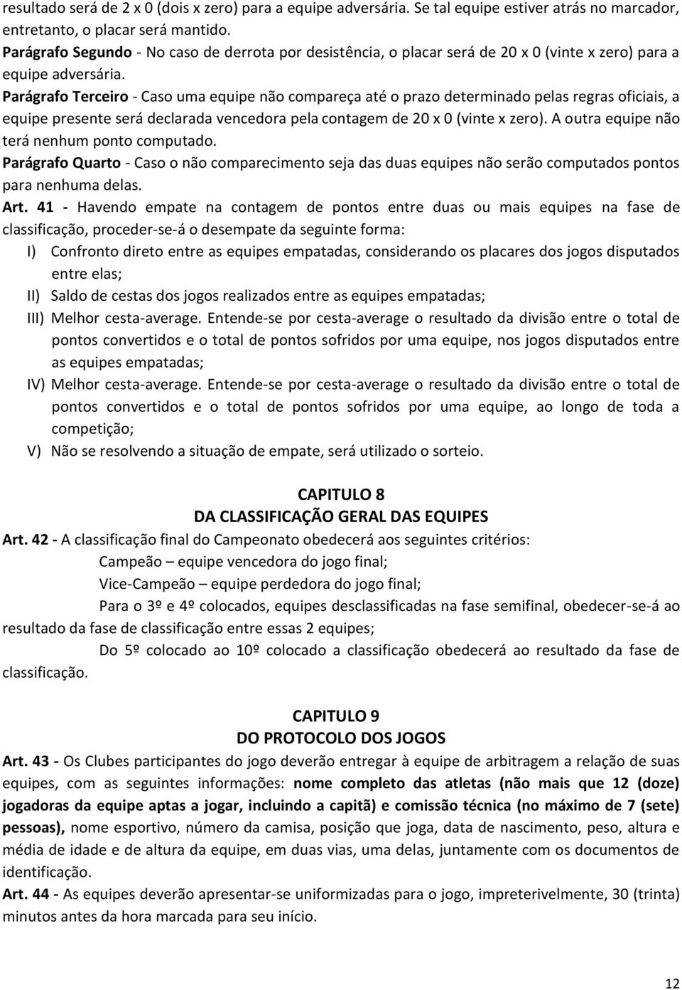 Parágrafo Terceiro - Caso uma equipe não compareça até o prazo determinado pelas regras oficiais, a equipe presente será declarada vencedora pela contagem de 20 x 0 (vinte x zero).