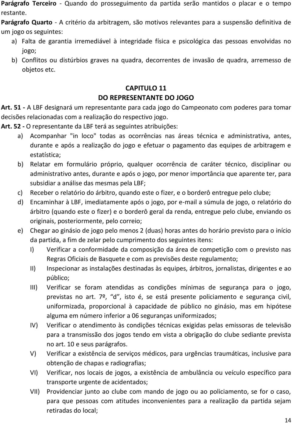 pessoas envolvidas no jogo; b) Conflitos ou distúrbios graves na quadra, decorrentes de invasão de quadra, arremesso de objetos etc. CAPITULO 11 DO REPRESENTANTE DO JOGO Art.