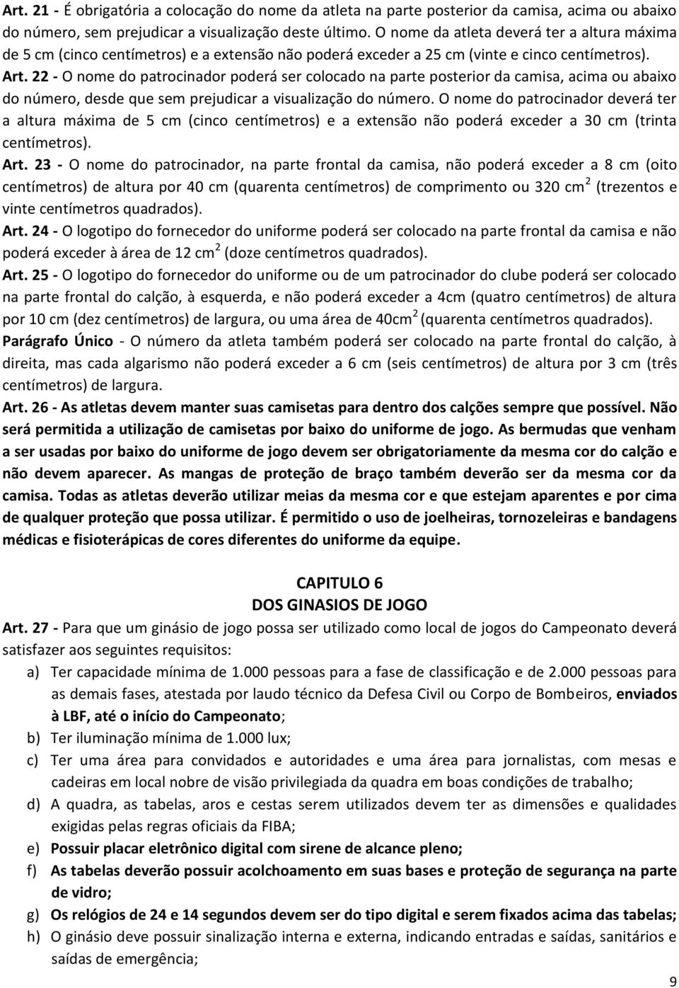 22 - O nome do patrocinador poderá ser colocado na parte posterior da camisa, acima ou abaixo do número, desde que sem prejudicar a visualização do número.