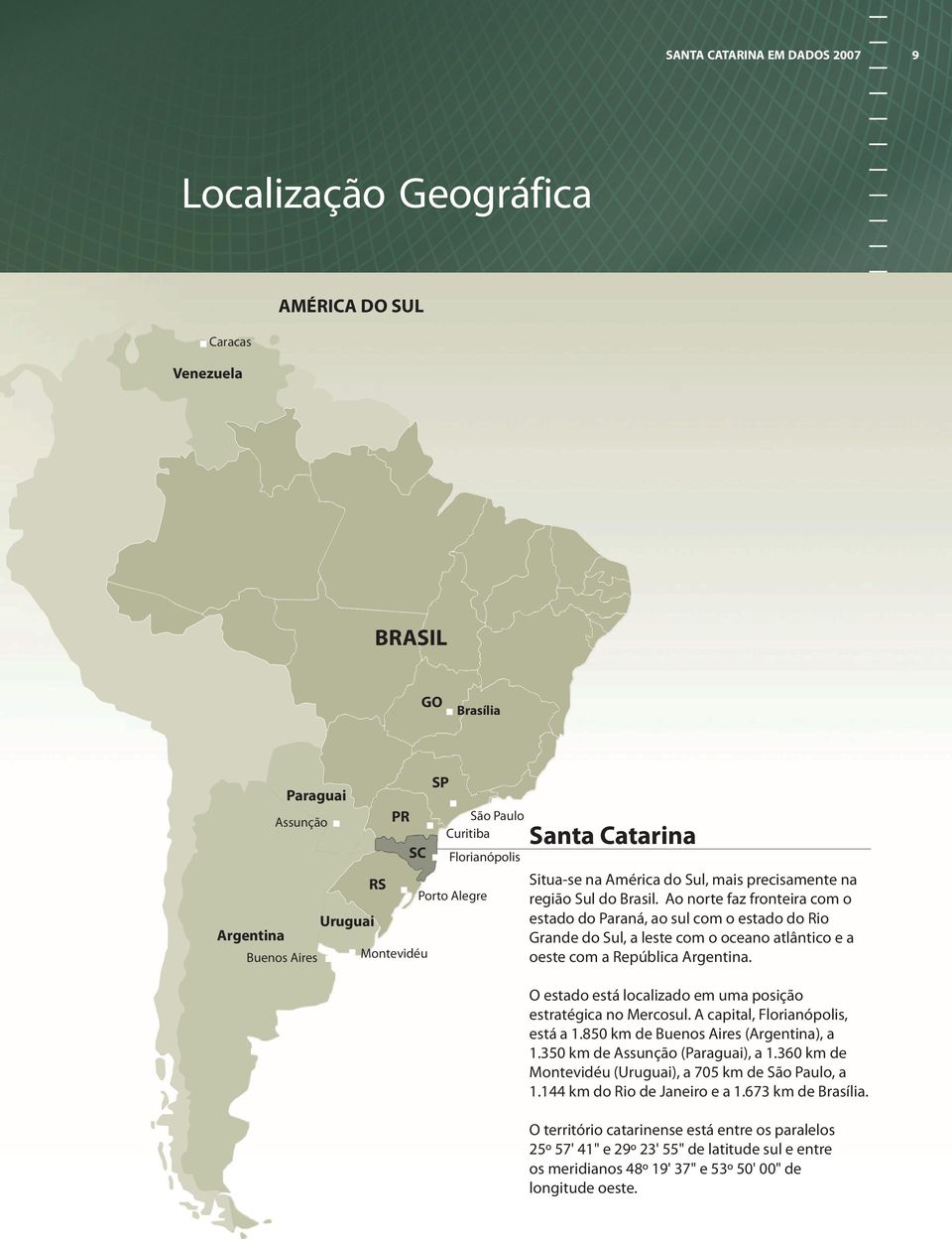 Ao norte faz fronteira com o estado do Paraná, ao sul com o estado do Rio Grande do Sul, a leste com o oceano atlântico e a oeste com a República Argentina.
