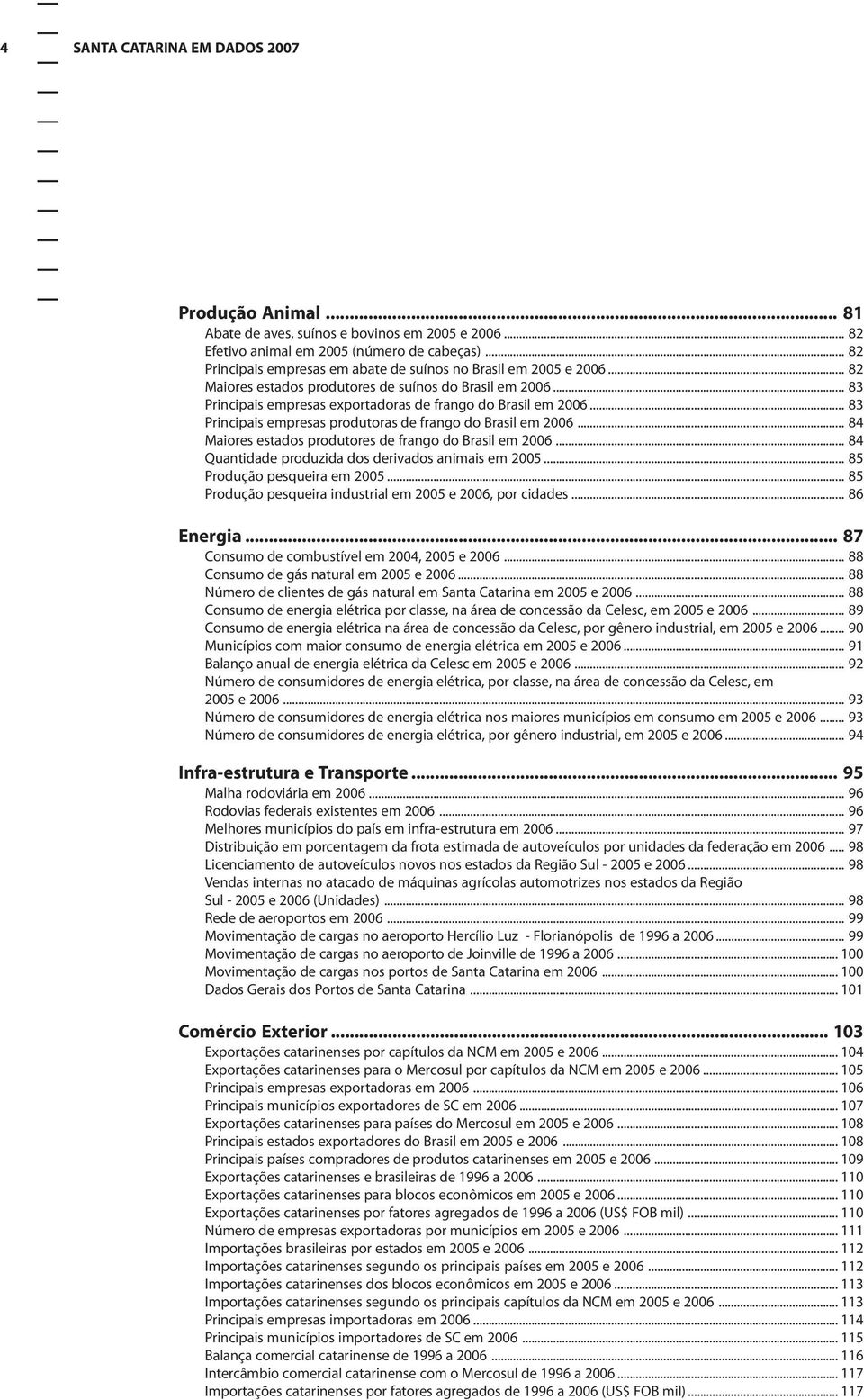 .. 83 Principais empresas produtoras de frango do Brasil em 26... 84 Maiores estados produtores de frango do Brasil em 26... 84 Quantidade produzida dos derivados animais em 25.