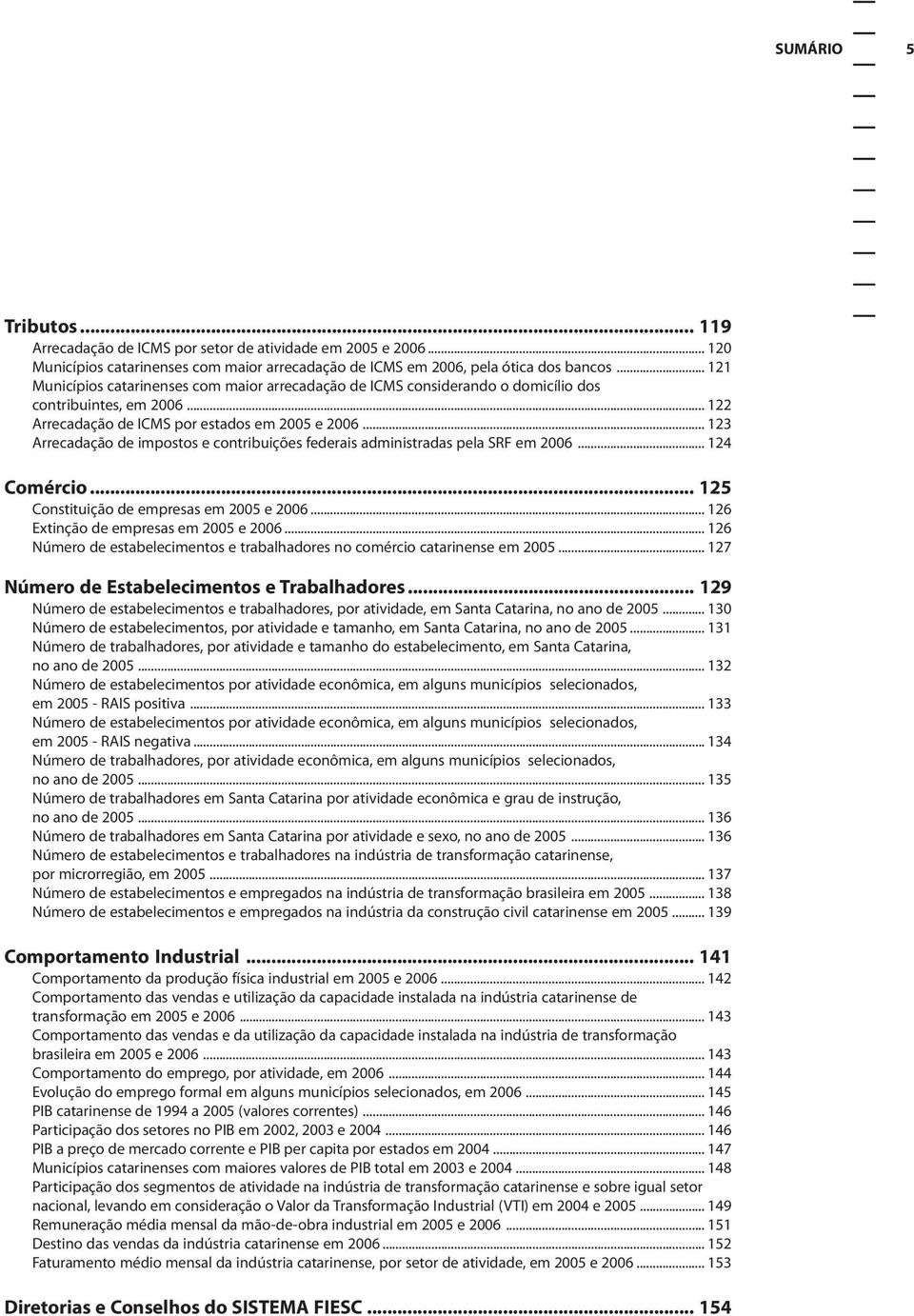 .. 123 Arrecadação de impostos e contribuições federais administradas pela SRF em 26... 124 Comércio... 125 Constituição de empresas em 25 e 26... 126 Extinção de empresas em 25 e 26.