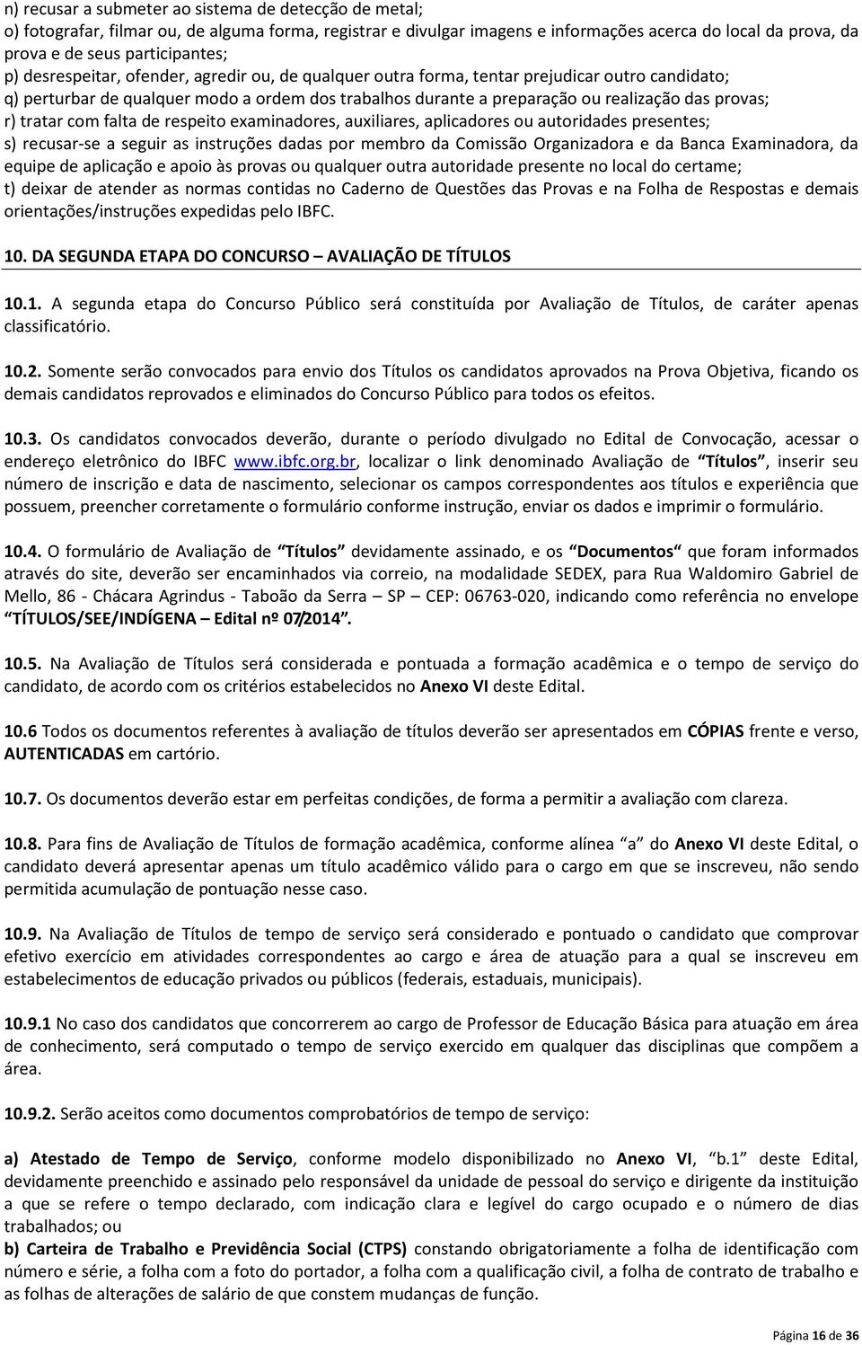 das provas; r) tratar com falta de respeito examinadores, auxiliares, aplicadores ou autoridades presentes; s) recusar-se a seguir as instruções dadas por membro da Comissão Organizadora e da Banca