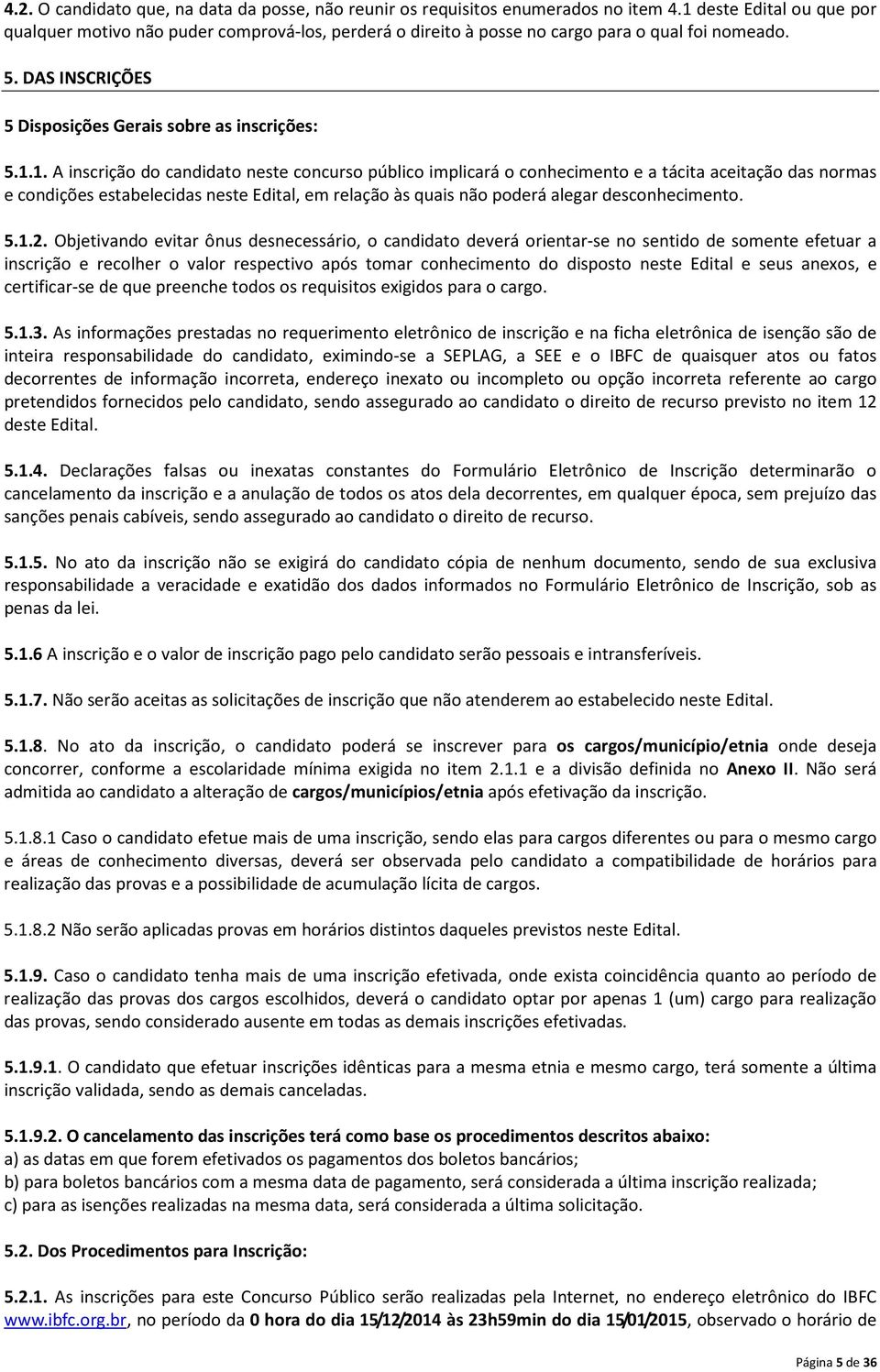 inscrição do candidato neste concurso público implicará o conhecimento e a tácita aceitação das normas e condições estabelecidas neste Edital, em relação às quais não poderá alegar desconhecimento. 5.