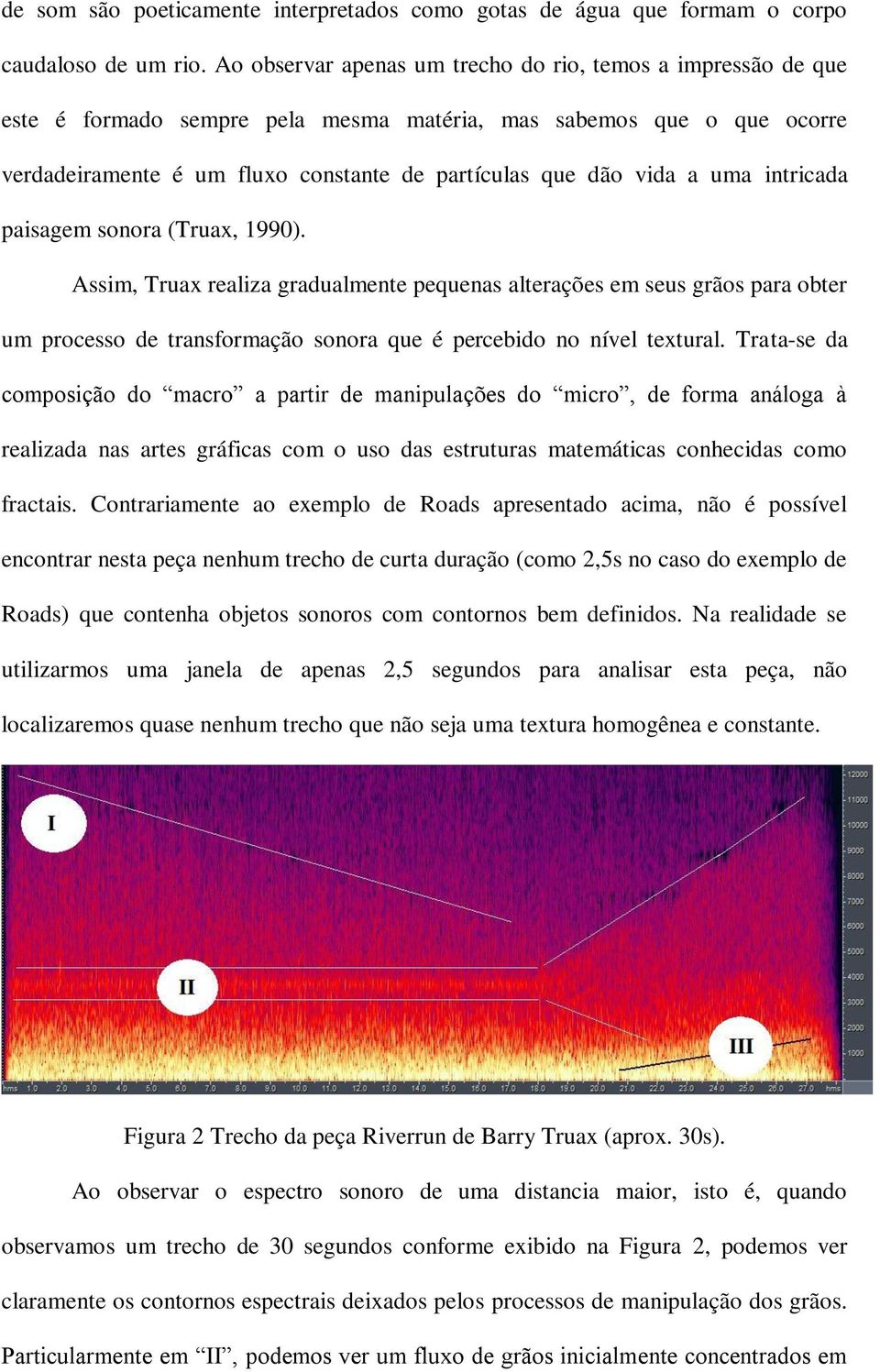 uma intricada paisagem sonora (Truax, 1990). Assim, Truax realiza gradualmente pequenas alterações em seus grãos para obter um processo de transformação sonora que é percebido no nível textural.