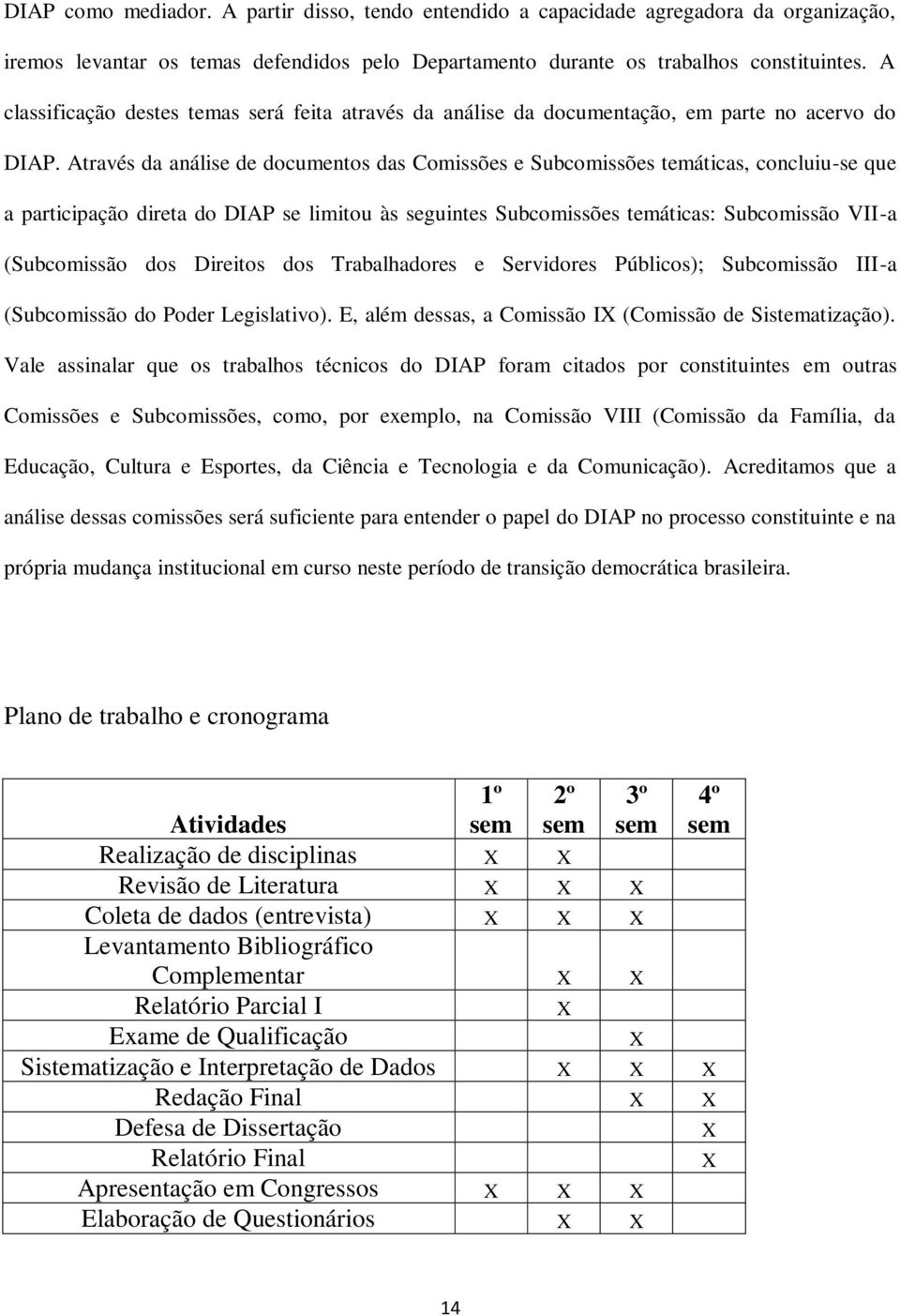 Através da análise de documentos das Comissões e Subcomissões temáticas, concluiu-se que a participação direta do DIAP se limitou às seguintes Subcomissões temáticas: Subcomissão VII-a (Subcomissão