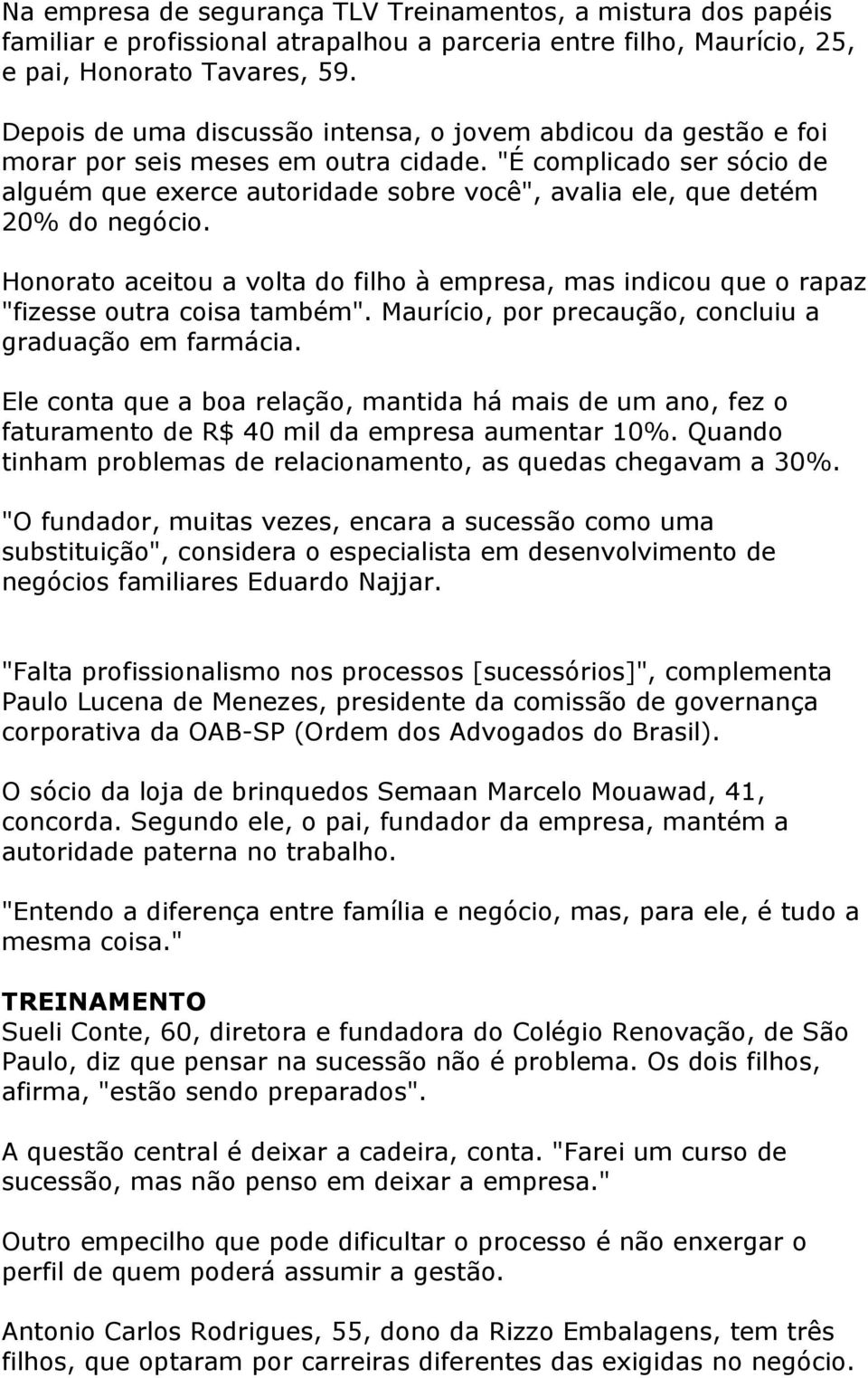 "É complicado ser sócio de alguém que exerce autoridade sobre você", avalia ele, que detém 20% do negócio.