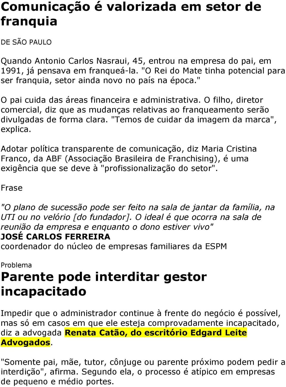 O filho, diretor comercial, diz que as mudanças relativas ao franqueamento serão divulgadas de forma clara. "Temos de cuidar da imagem da marca", explica.