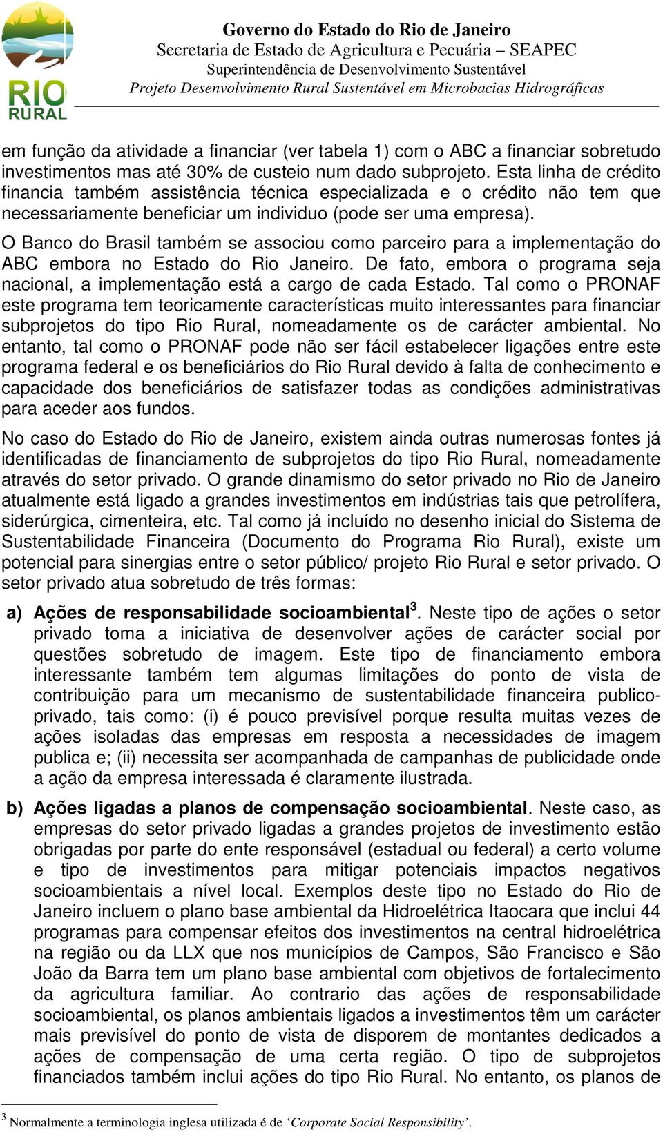 O Banco do Brasil também se associou como parceiro para a implementação do ABC embora no Estado do Rio Janeiro. De fato, embora o programa seja nacional, a implementação está a cargo de cada Estado.