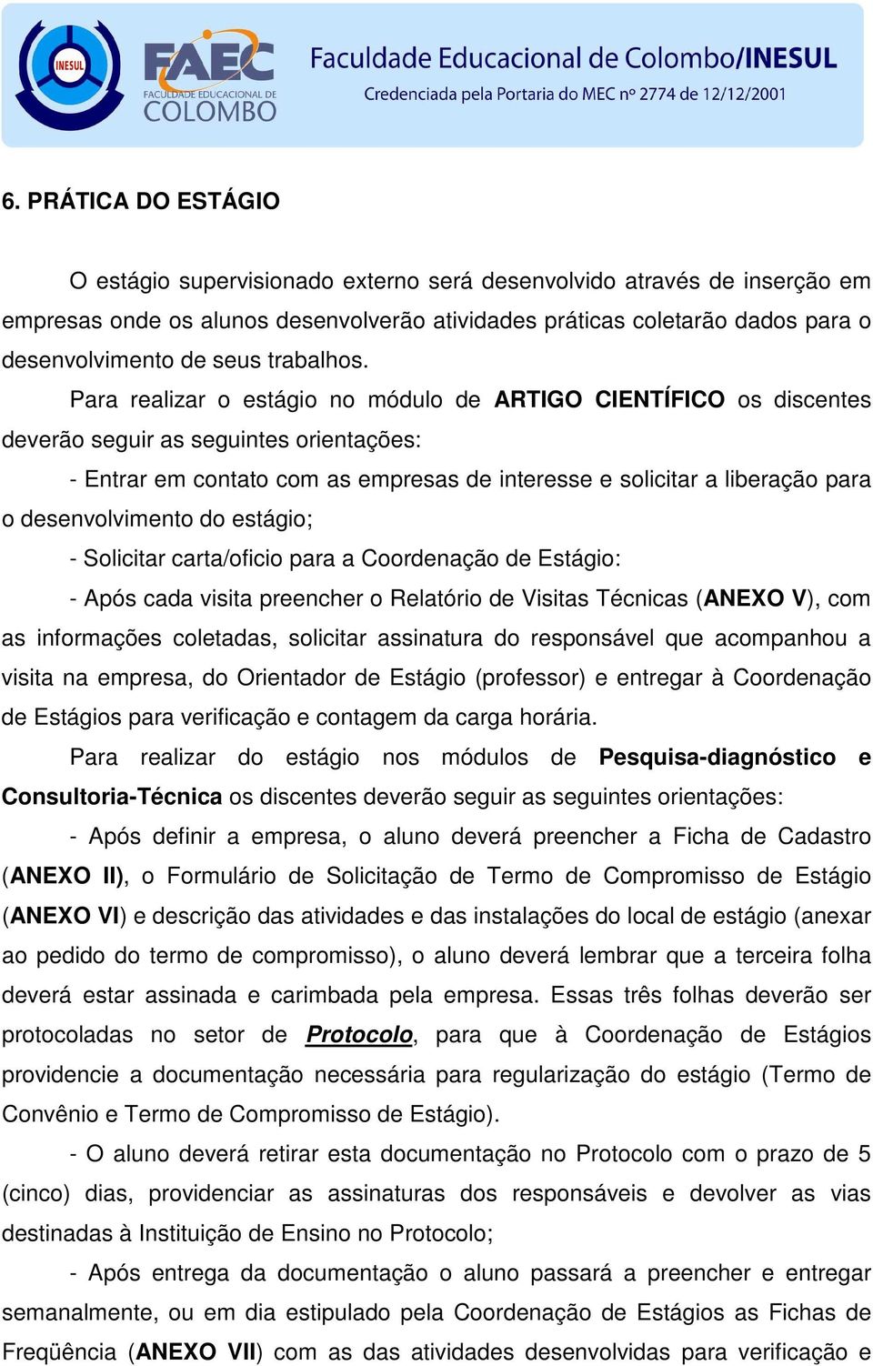 Para realizar o estágio no módulo de ARTIGO CIENTÍFICO os discentes deverão seguir as seguintes orientações: - Entrar em contato com as empresas de interesse e solicitar a liberação para o