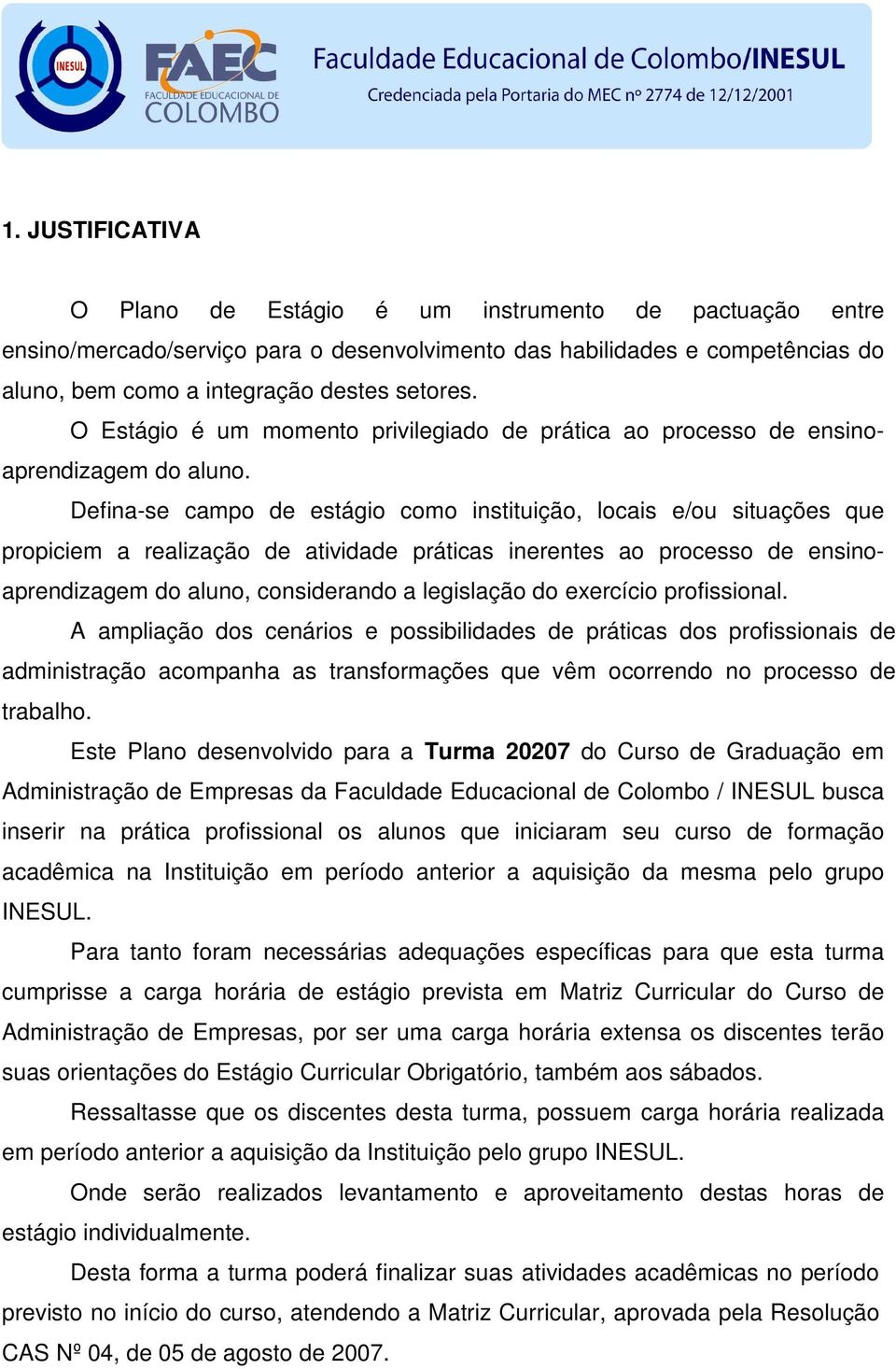 Defina-se campo de estágio como instituição, locais e/ou situações que propiciem a realização de atividade práticas inerentes ao processo de ensinoaprendizagem do aluno, considerando a legislação do