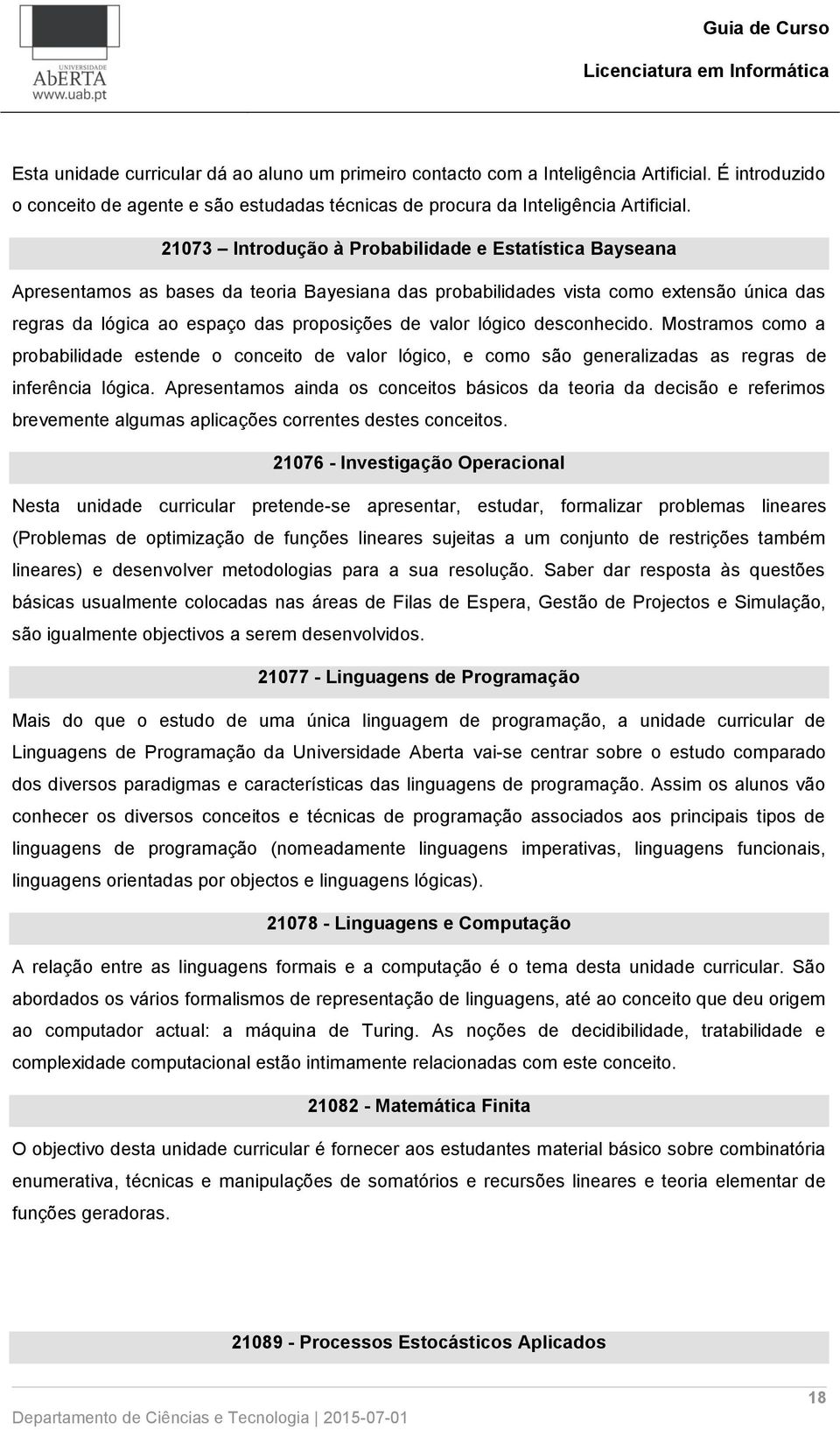 lógico desconhecido. Mostramos como a probabilidade estende o conceito de valor lógico, e como são generalizadas as regras de inferência lógica.