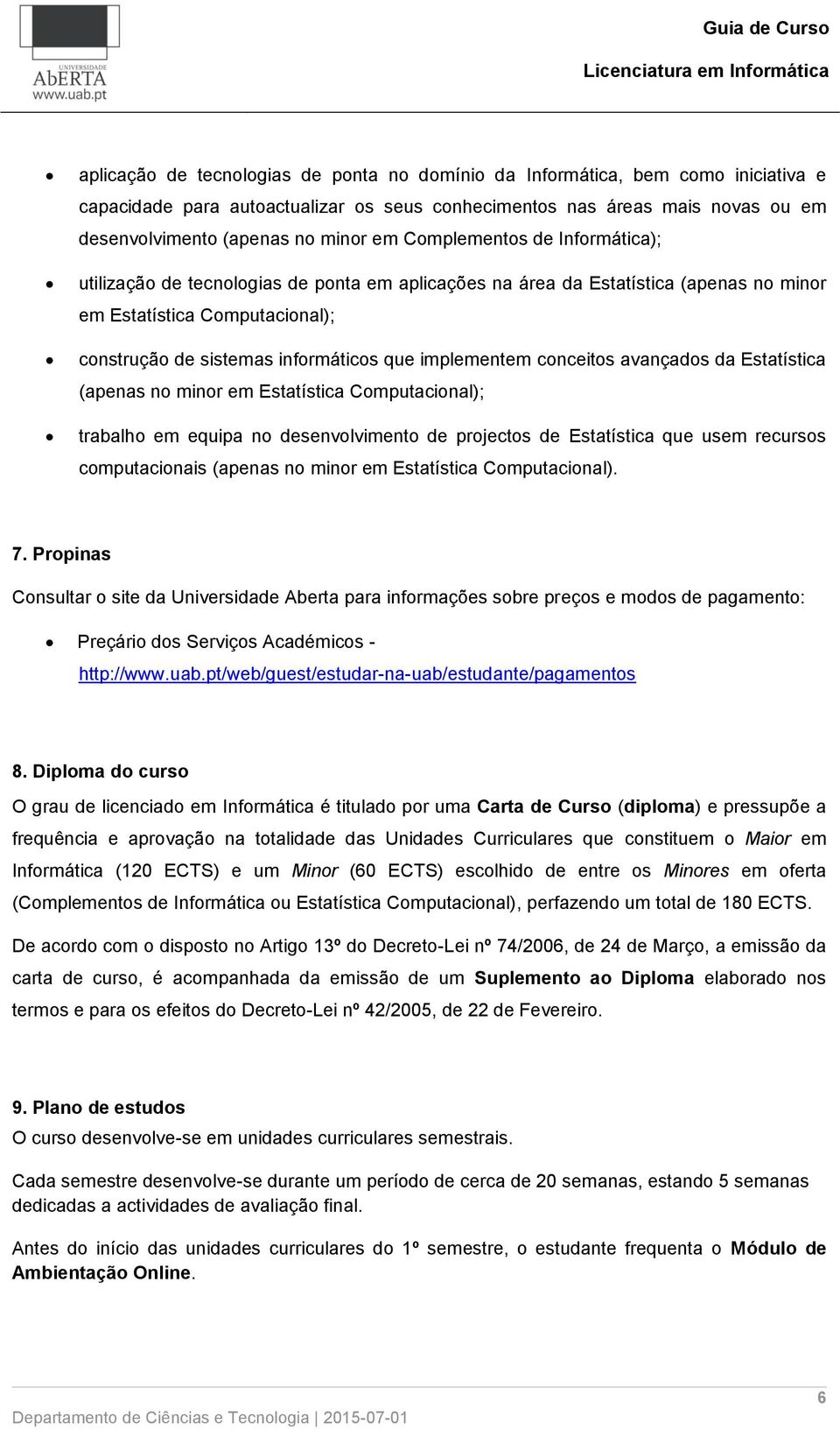 implementem conceitos avançados da Estatística (apenas no minor em Estatística Computacional); trabalho em equipa no desenvolvimento de projectos de Estatística que usem recursos computacionais