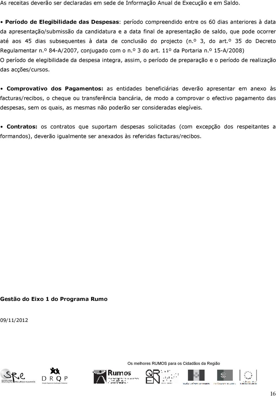 aos 45 dias subsequentes à data de conclusão do projecto (n.º 3, do art.º 35 do Decreto Regulamentar n.º 84-A/2007, conjugado com o n.º 3 do art. 11º da Portaria n.