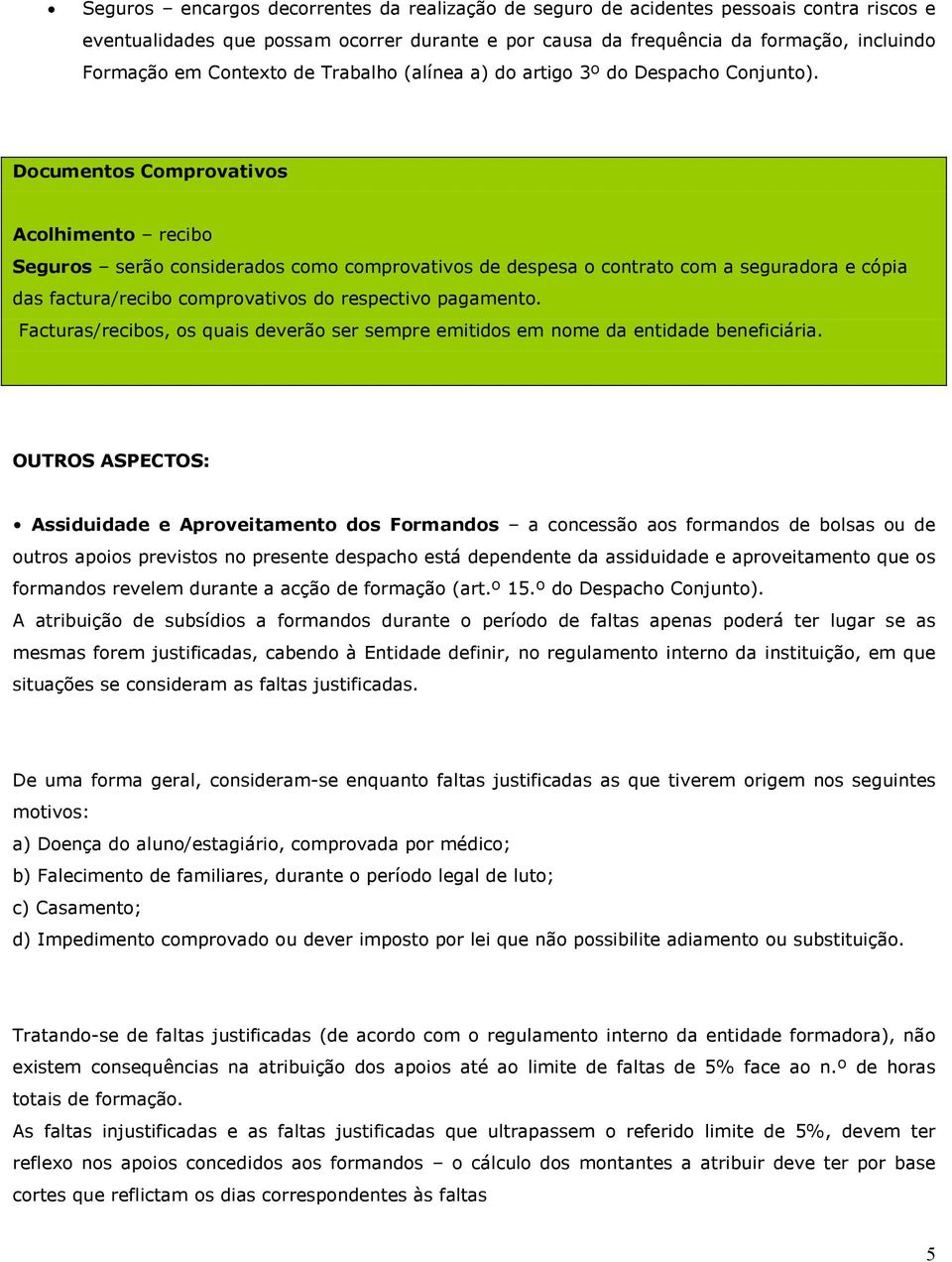 Acolhimento recibo Seguros serão considerados como comprovativos de despesa o contrato com a seguradora e cópia das factura/recibo comprovativos do respectivo pagamento.