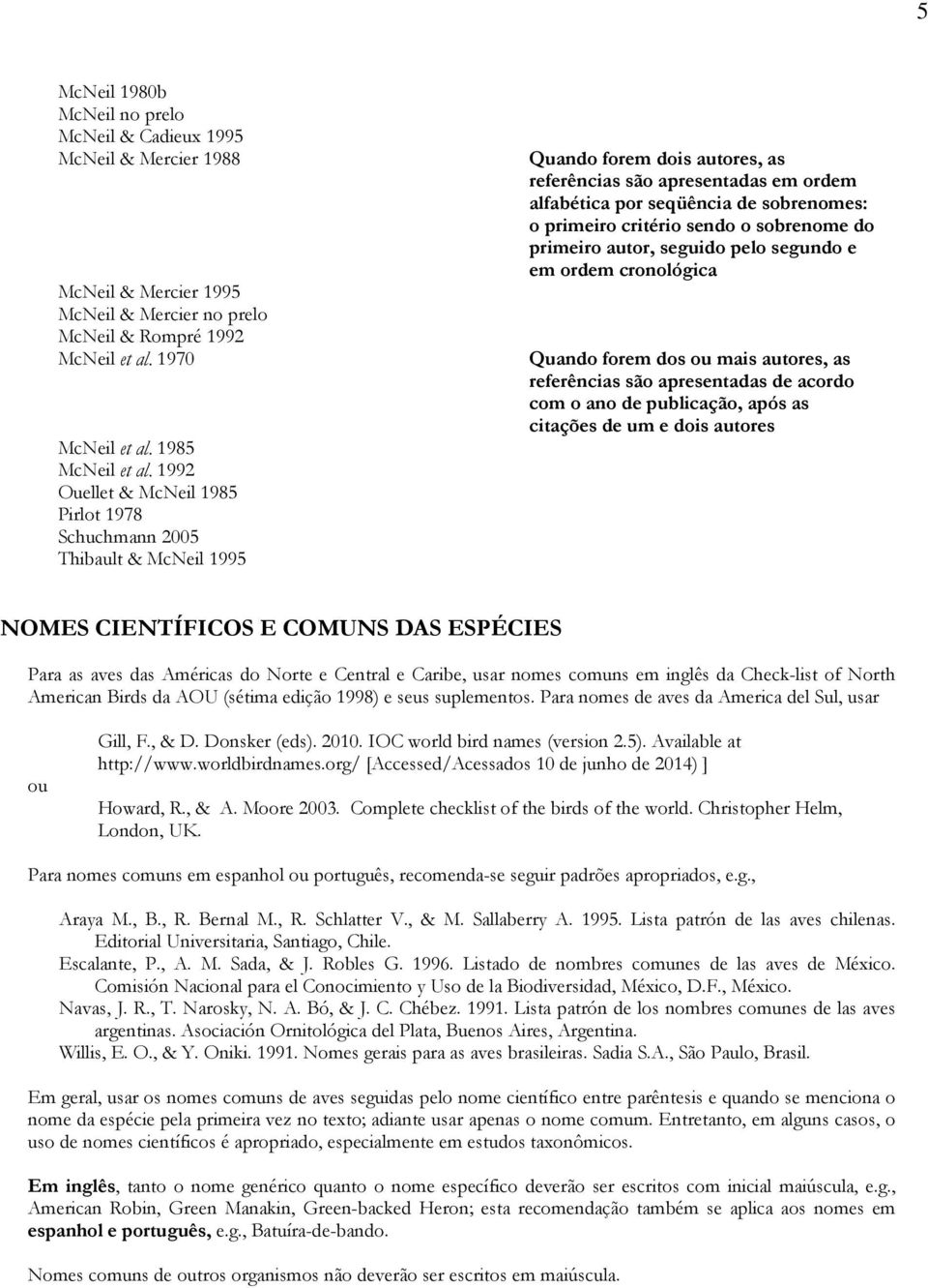 critério sendo o sobrenome do primeiro autor, seguido pelo segundo e em ordem cronológica Quando forem dos ou mais autores, as referências são apresentadas de acordo com o ano de publicação, após as