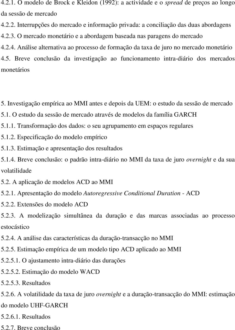 Breve conclusão da invesigação ao funcionameno inra-diário dos mercados moneários 5. Invesigação empírica ao MMI anes e depois da UEM: o esudo da sessão de mercado 5.1.