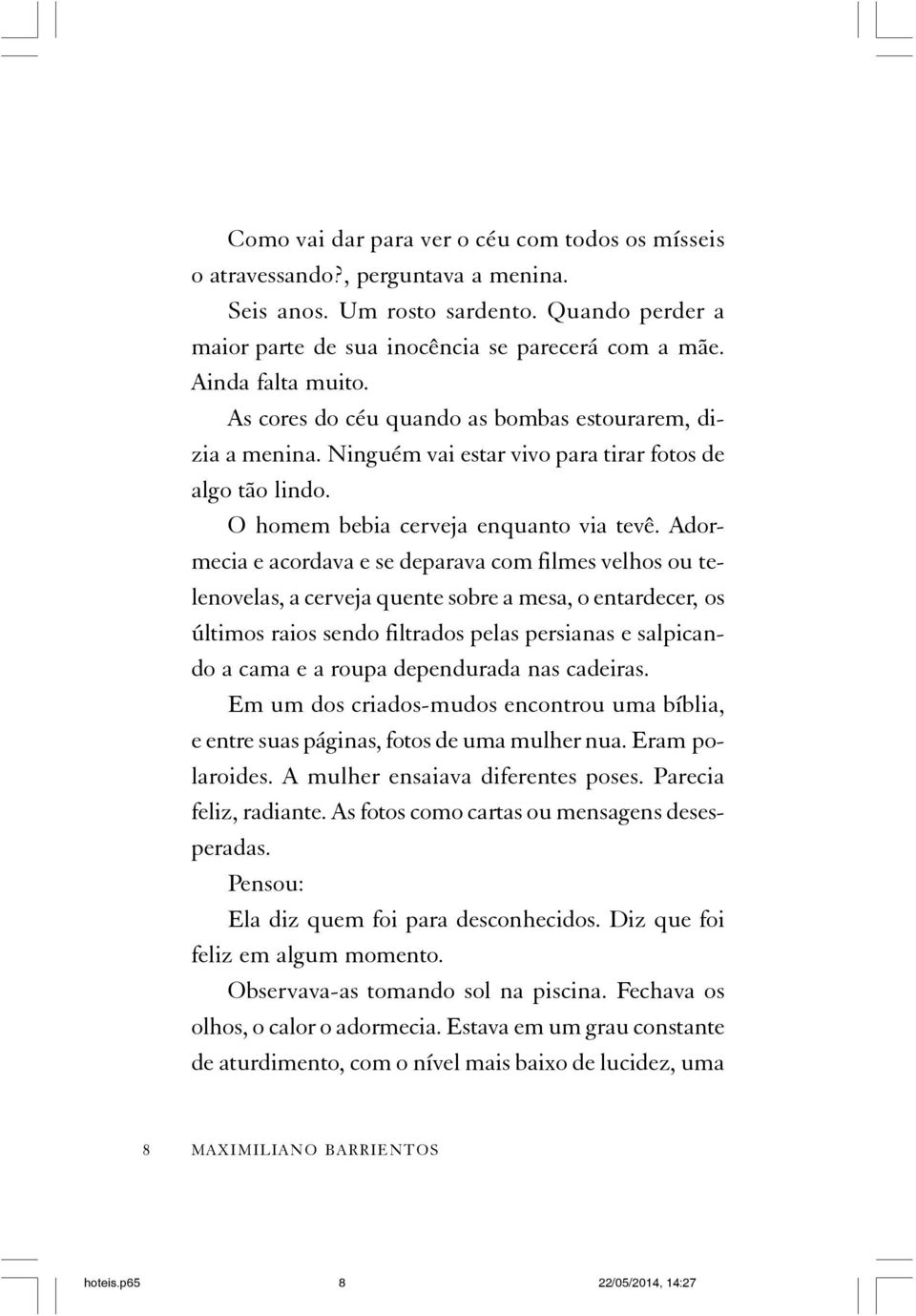 Adormecia e acordava e se deparava com filmes velhos ou telenovelas, a cerveja quente sobre a mesa, o entardecer, os últimos raios sendo filtrados pelas persianas e salpicando a cama e a roupa