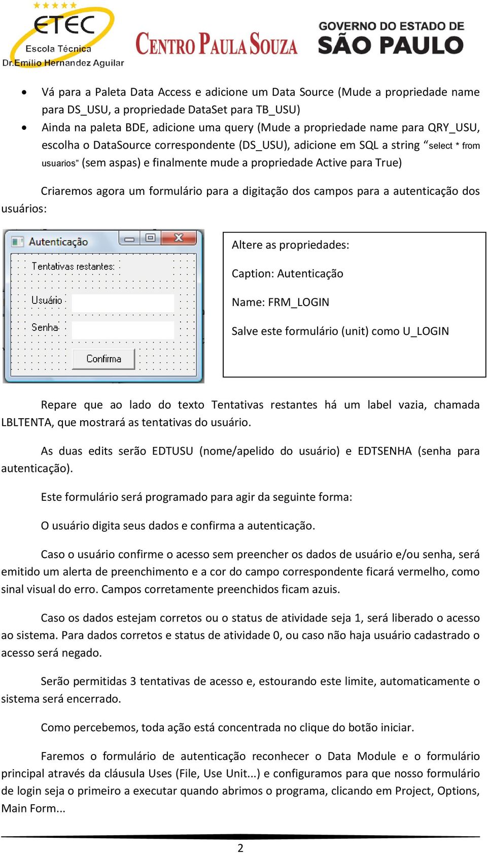 a digitação dos campos para a autenticação dos usuários: Altere as propriedades: Caption: Autenticação Name: FRM_LOGIN Salve este formulário (unit) como U_LOGIN Repare que ao lado do texto Tentativas