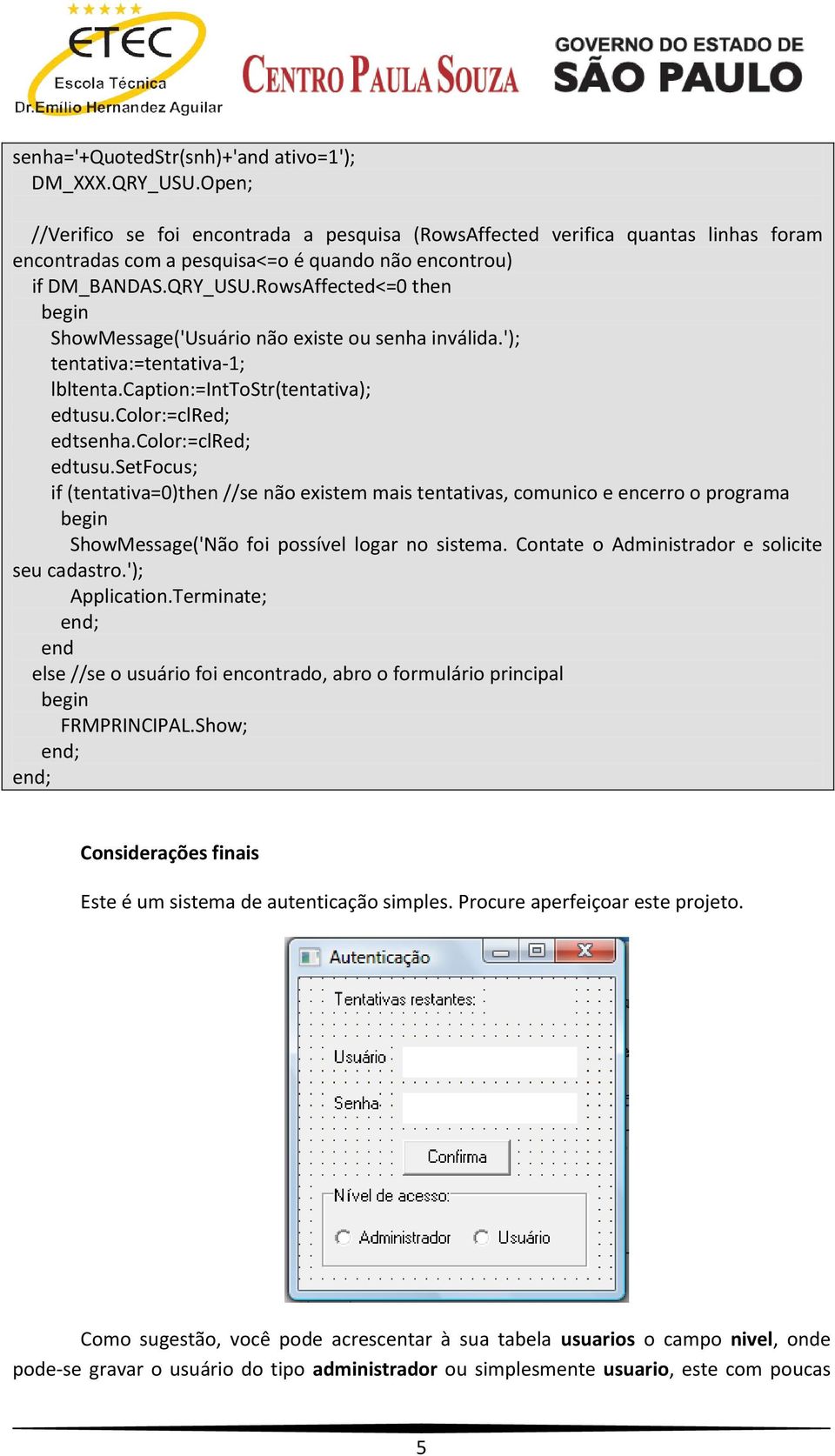 RowsAffected<=0 then ShowMessage('Usuário não existe ou senha inválida.'); tentativa:=tentativa-1; lbltenta.caption:=inttostr(tentativa); edtusu.color:=clred; edtsenha.color:=clred; edtusu.