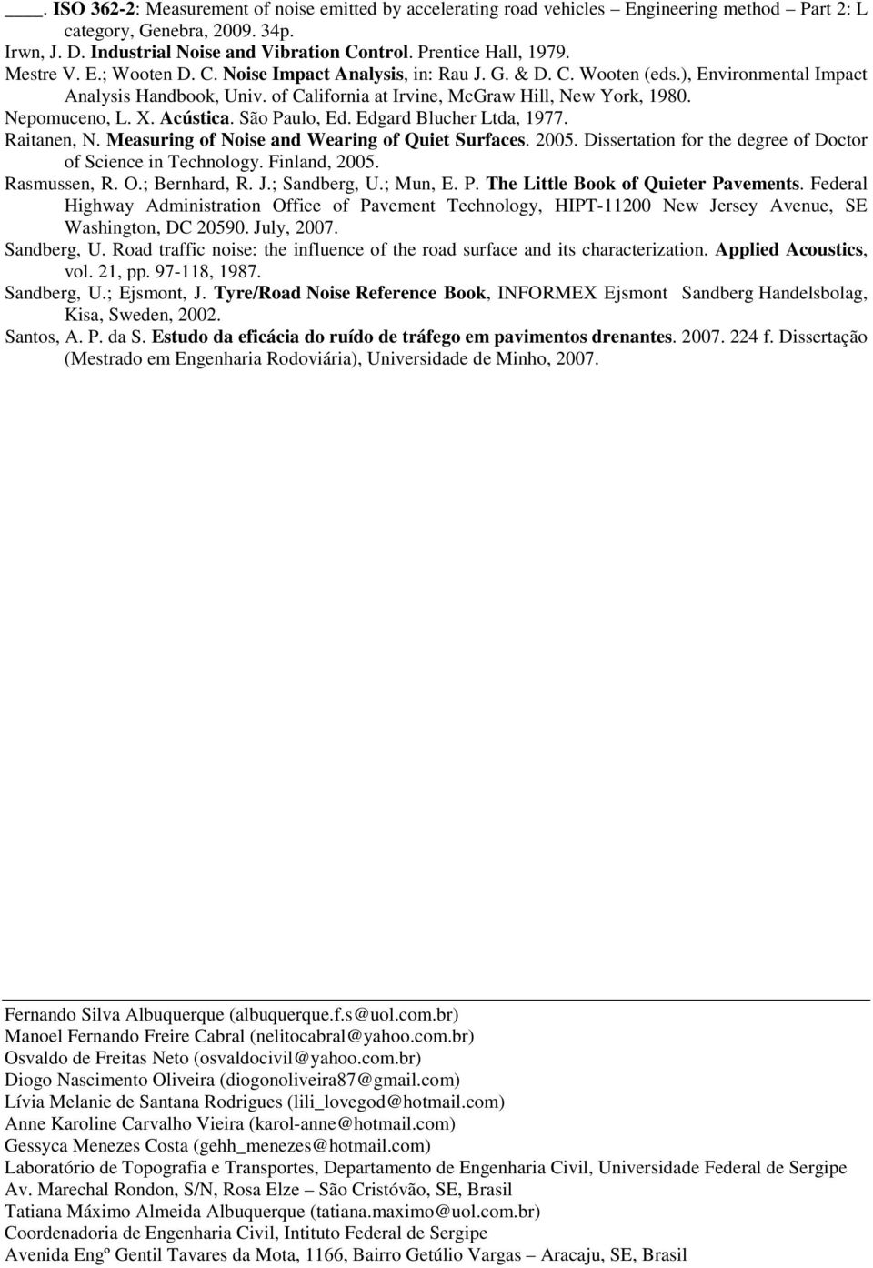 of California at Irvine, McGraw Hill, New York, 1980. Nepomuceno, L. X. Acústica. São Paulo, Ed. Edgard Blucher Ltda, 1977. Raitanen, N. Measuring of Noise and Wearing of Quiet Surfaces. 2005.