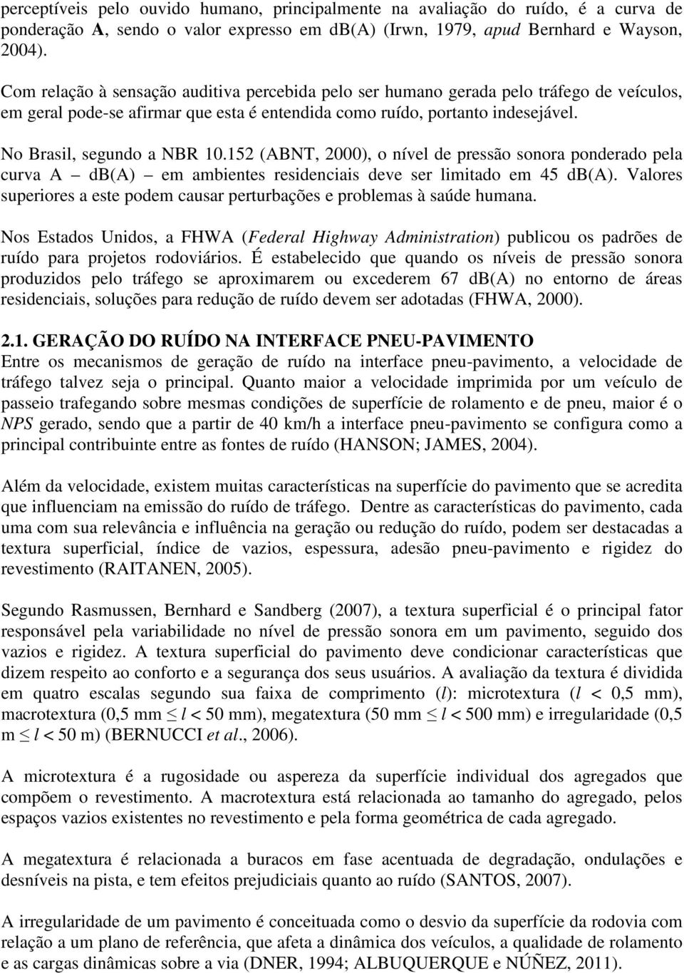 152 (ABNT, 2000), o nível de pressão sonora ponderado pela curva A db(a) em ambientes residenciais deve ser limitado em 45 db(a).