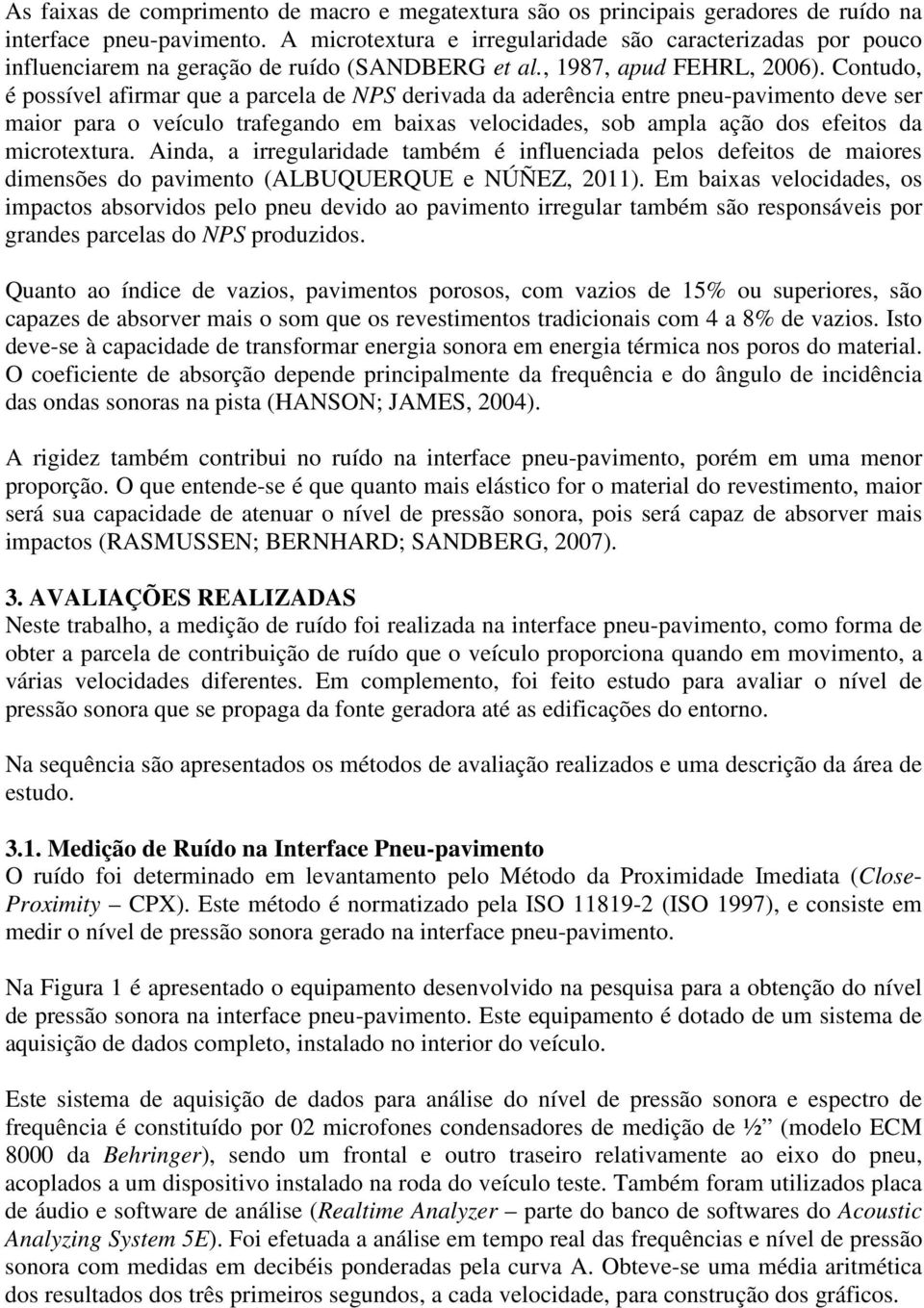 Contudo, é possível afirmar que a parcela de NPS derivada da aderência entre pneu-pavimento deve ser maior para o veículo trafegando em baixas velocidades, sob ampla ação dos efeitos da microtextura.