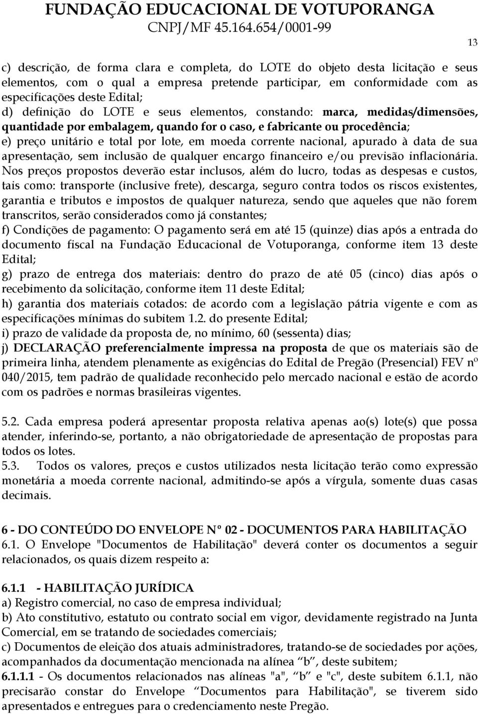 corrente nacional, apurado à data de sua apresentação, sem inclusão de qualquer encargo financeiro e/ou previsão inflacionária.