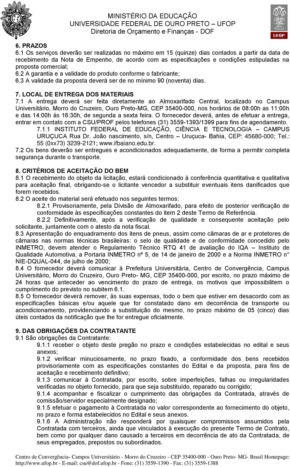 comercial; 6.2 A garantia e a validade do produto conforme o fabricante; 6.3 A validade da proposta deverá ser de no mínimo 90 (noventa) dias. 7. LOCAL DE ENTREGA DOS MATERIAIS 7.