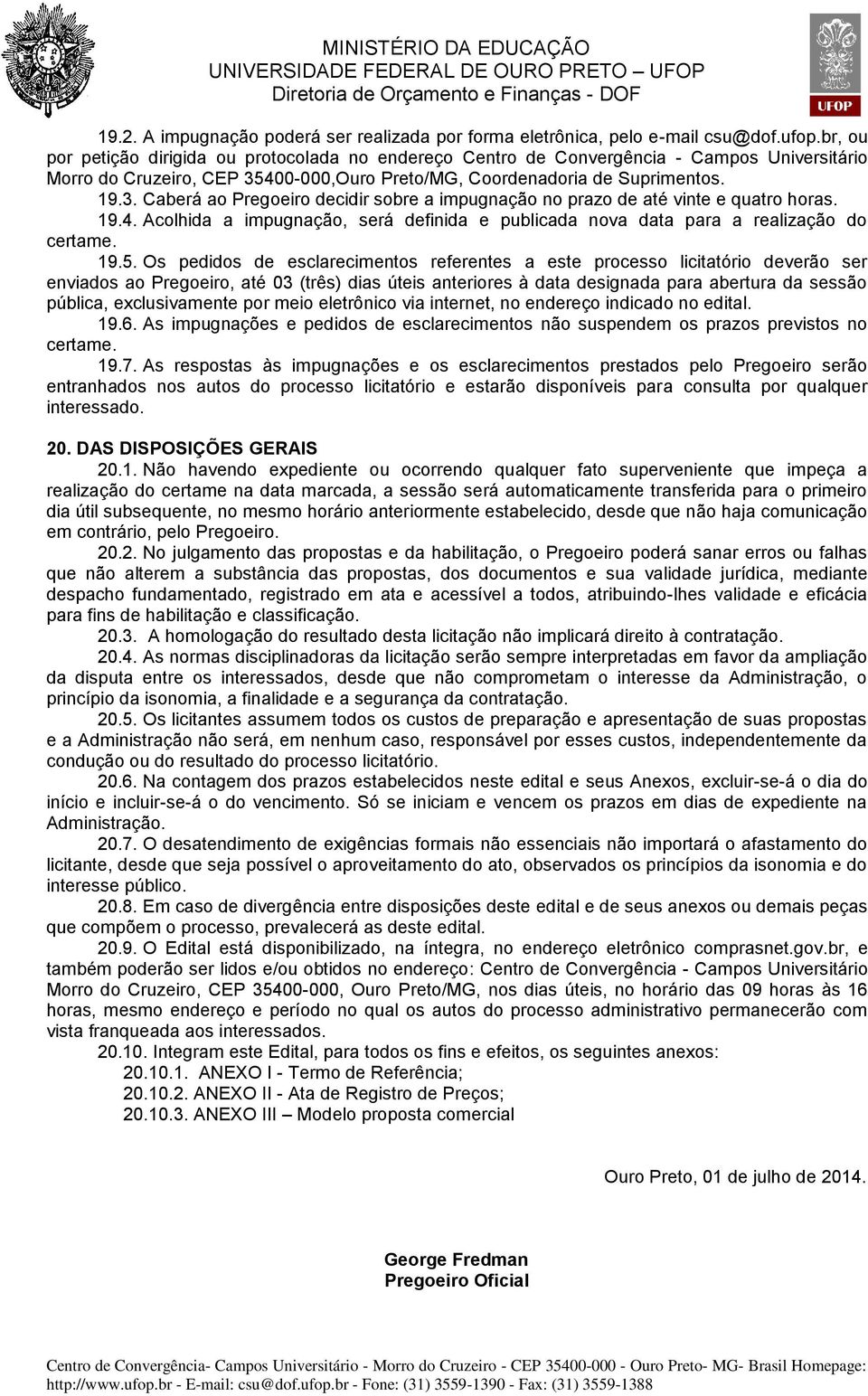 400-000,Ouro Preto/MG, Coordenadoria de Suprimentos. 19.3. Caberá ao Pregoeiro decidir sobre a impugnação no prazo de até vinte e quatro horas. 19.4. Acolhida a impugnação, será definida e publicada nova data para a realização do certame.