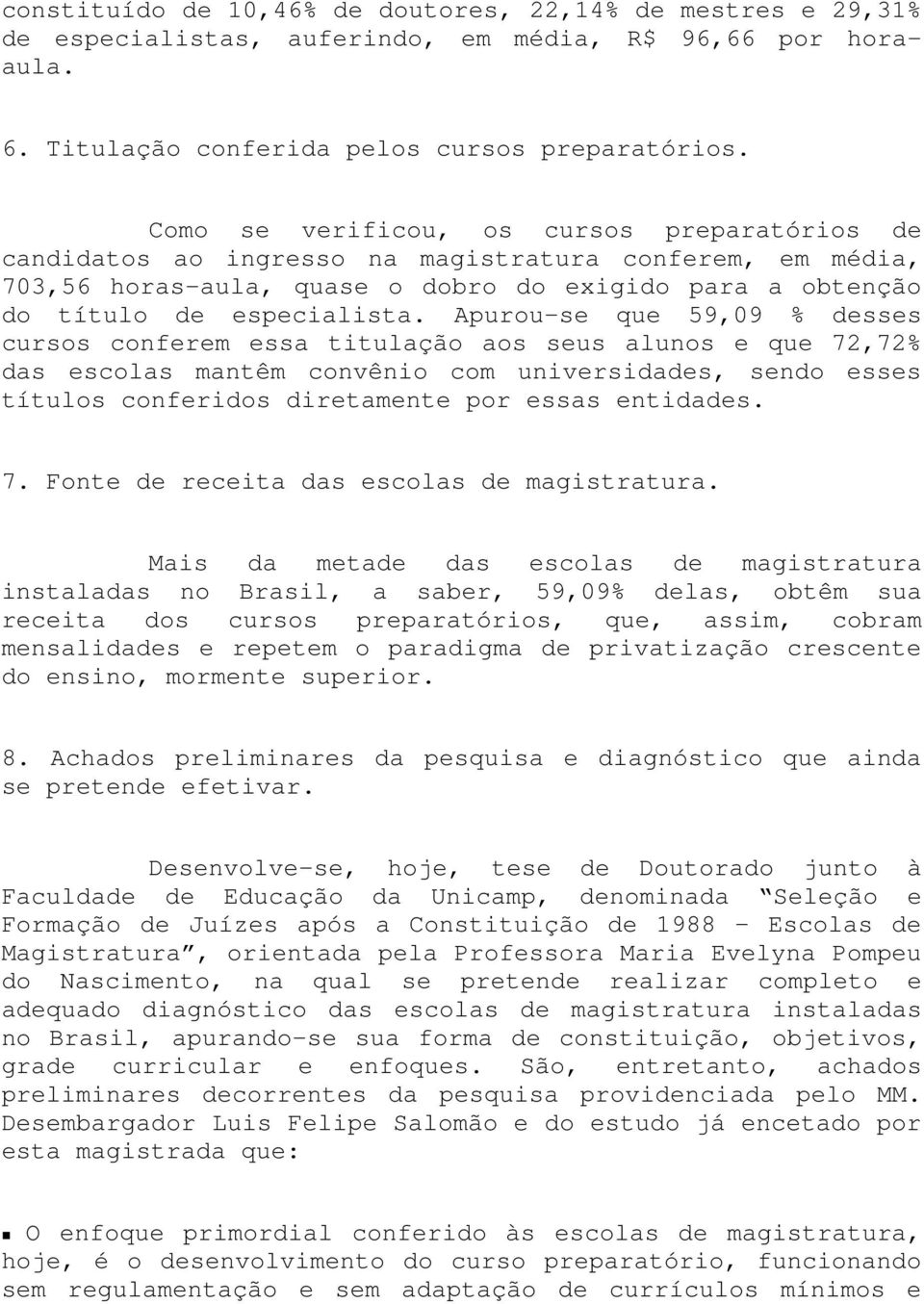 Apurou-se que 59,09 % desses cursos conferem essa titulação aos seus alunos e que 72,72% das escolas mantêm convênio com universidades, sendo esses títulos conferidos diretamente por essas entidades.