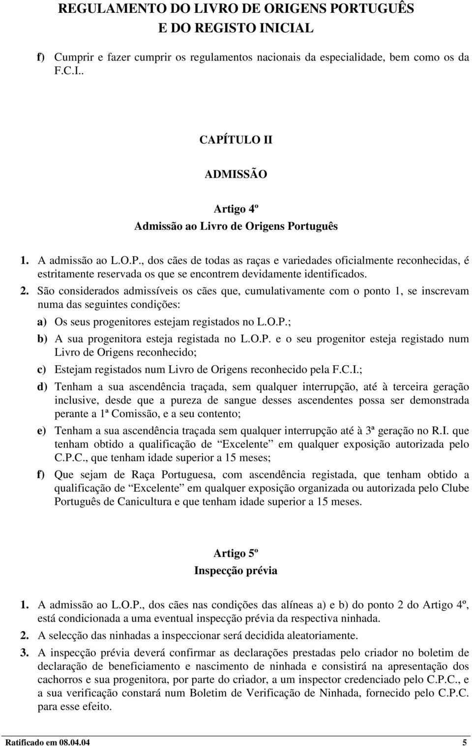 2. São considerados admissíveis os cães que, cumulativamente com o ponto 1, se inscrevam numa das seguintes condições: a) Os seus progenitores estejam registados no L.O.P.