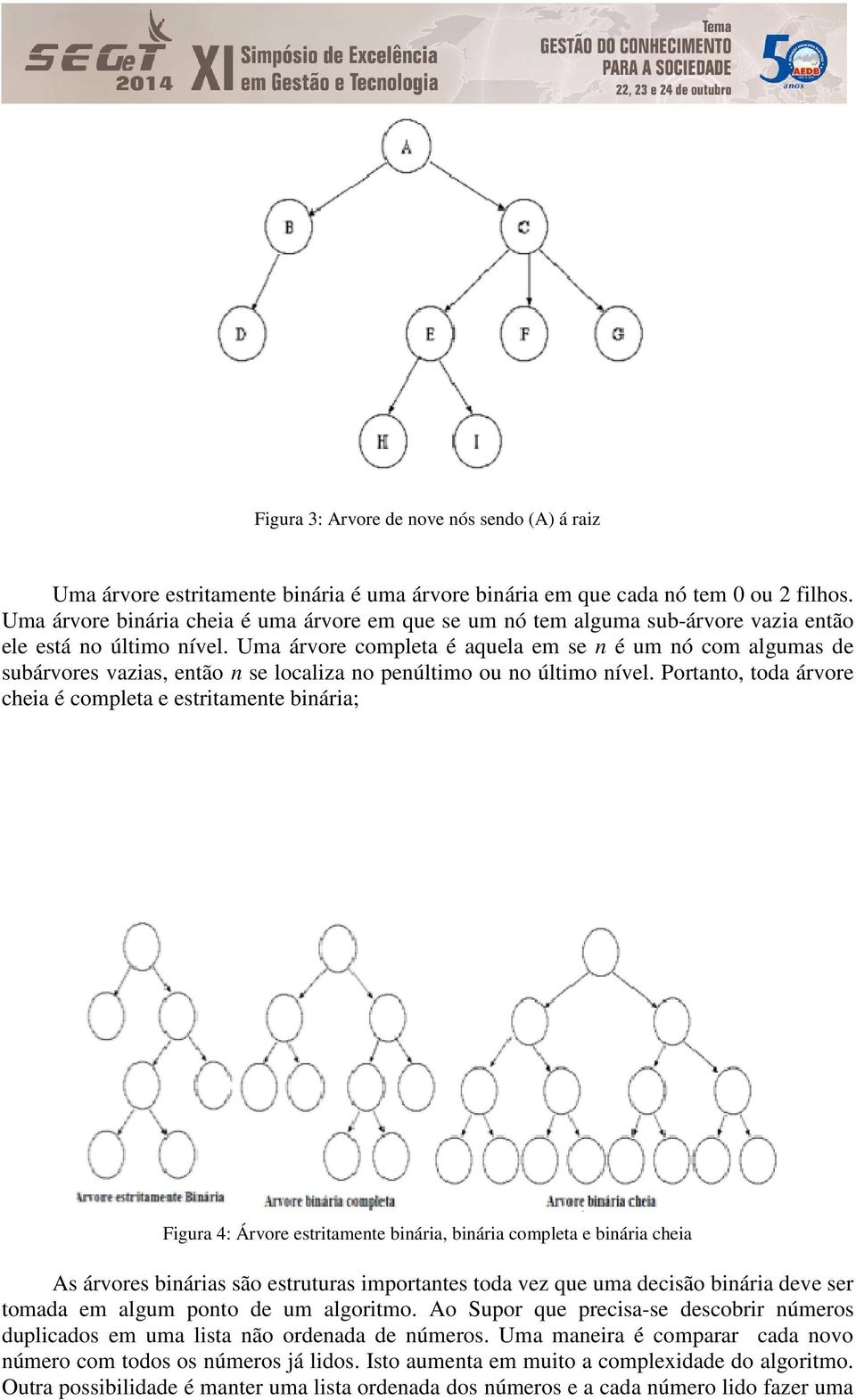 Uma árvore completa é aquela em se n é um nó com algumas de subárvores vazias, então n se localiza no penúltimo ou no último nível.