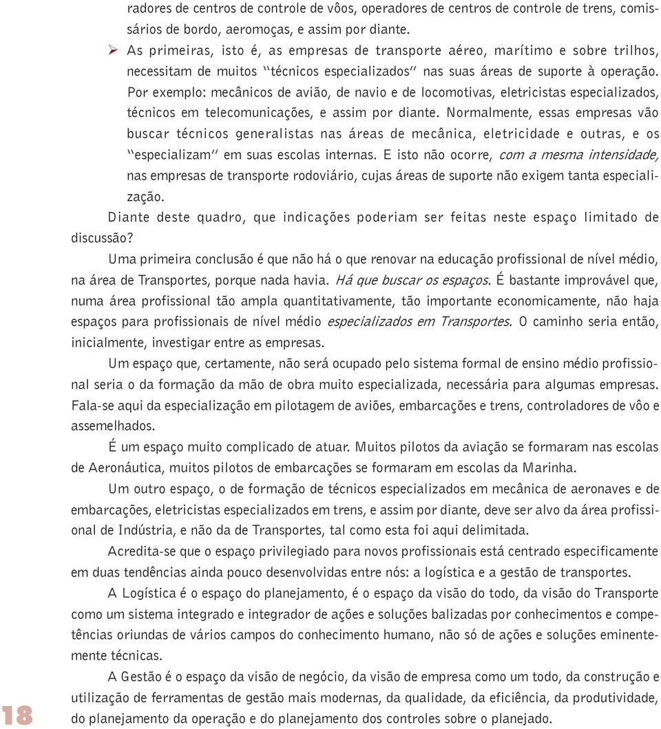 Por exemplo: mecânicos de avião, de navio e de locomotivas, eletricistas especializados, técnicos em telecomunicações, e assim por diante.