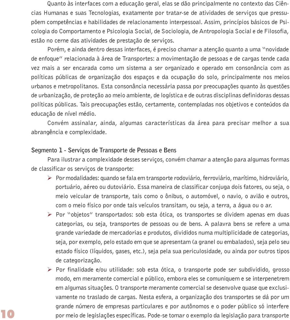 Assim, princípios básicos de Psicologia do Comportamento e Psicologia Social, de Sociologia, de Antropologia Social e de Filosofia, estão no cerne das atividades de prestação de serviços.