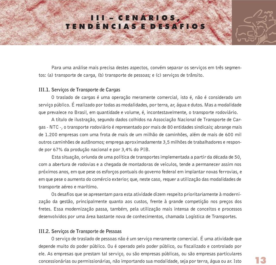 É realizado por todas as modalidades, por terra, ar, água e dutos. Mas a modalidade que prevalece no Brasil, em quantidade e volume, é, incontestavelmente, o transporte rodoviário.