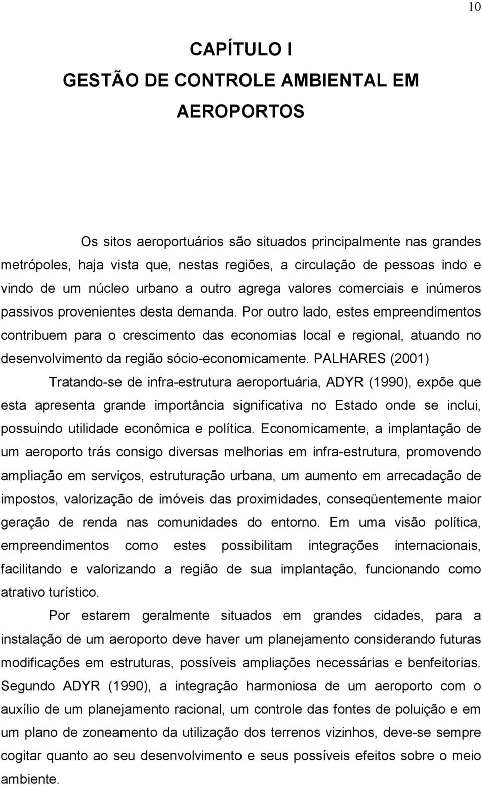 Por outro lado, estes empreendimentos contribuem para o crescimento das economias local e regional, atuando no desenvolvimento da região sócio-economicamente.