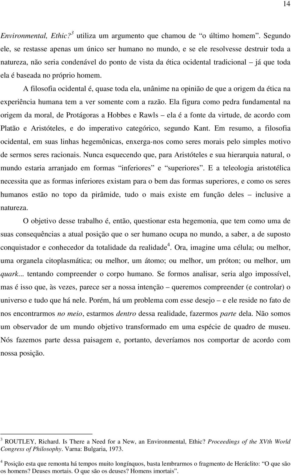 baseada no próprio homem. A filosofia ocidental é, quase toda ela, unânime na opinião de que a origem da ética na experiência humana tem a ver somente com a razão.