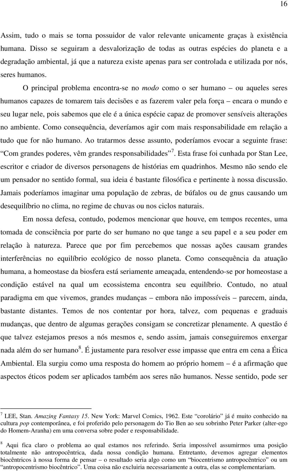 O principal problema encontra-se no modo como o ser humano ou aqueles seres humanos capazes de tomarem tais decisões e as fazerem valer pela força encara o mundo e seu lugar nele, pois sabemos que