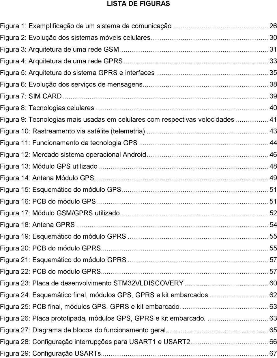 .. 39 Figura 8: Tecnologias celulares... 40 Figura 9: Tecnologias mais usadas em celulares com respectivas velocidades... 41 Figura 10: Rastreamento via satélite (telemetria).