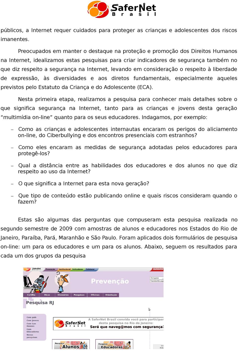 Internet, levando em consideração o respeito à liberdade de expressão, às diversidades e aos diretos fundamentais, especialmente aqueles previstos pelo Estatuto da Criança e do Adolescente (ECA).