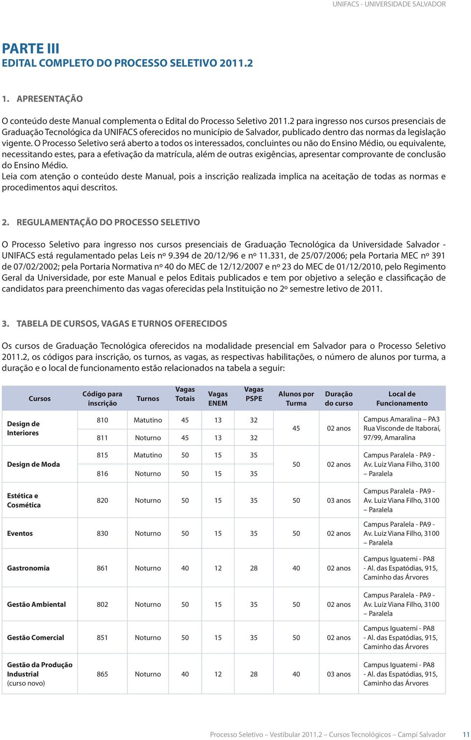 O Processo Seletivo será aberto a todos os interessados, concluintes ou não do Ensino Médio, ou equivalente, necessitando estes, para a efetivação da matrícula, além de outras exigências, apresentar