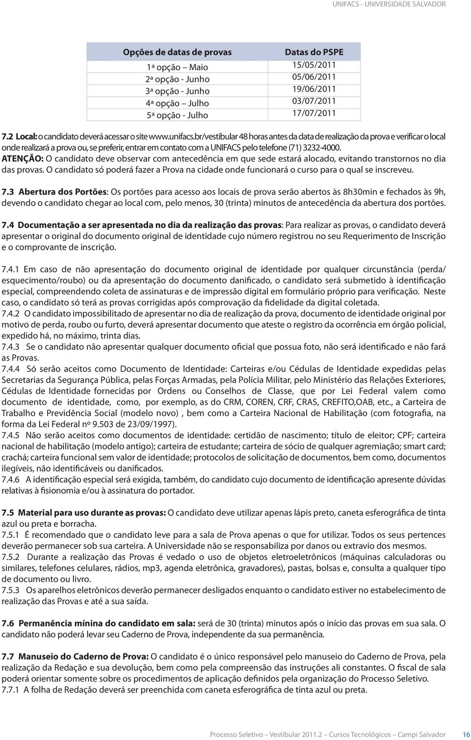 br/vestibular 48 horas antes da data de realização da prova e verificar o local onde realizará a prova ou, se preferir, entrar em contato com a UNIFACS pelo telefone (71) 3232-4000.