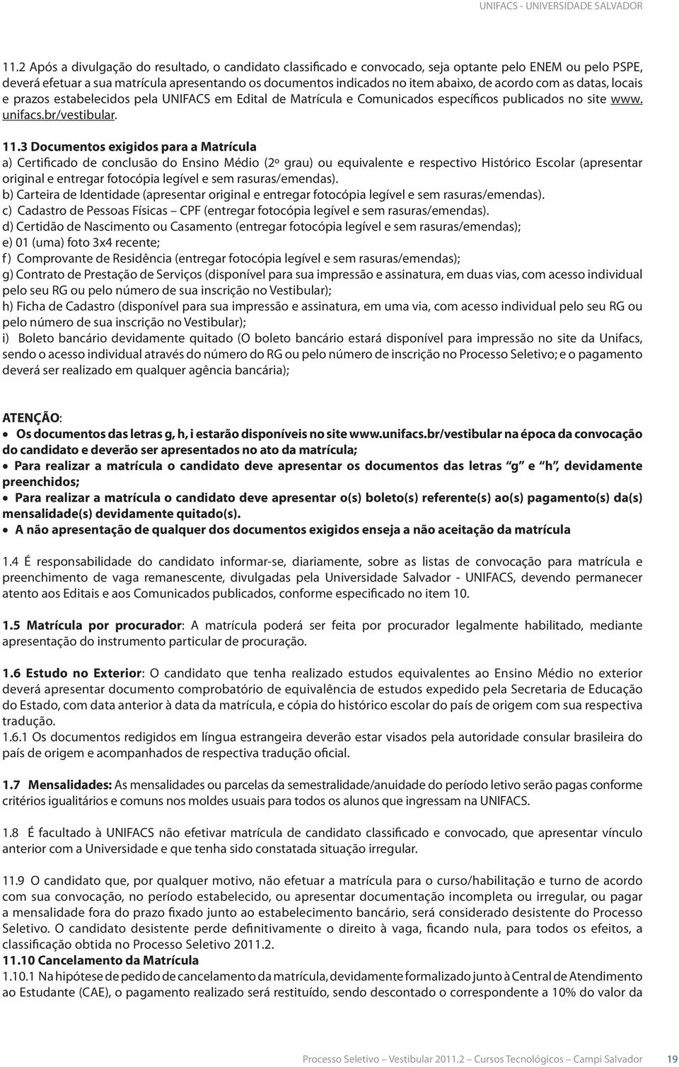 3 Documentos exigidos para a Matrícula a) Certificado de conclusão do Ensino Médio (2º grau) ou equivalente e respectivo Histórico Escolar (apresentar original e entregar fotocópia legível e sem